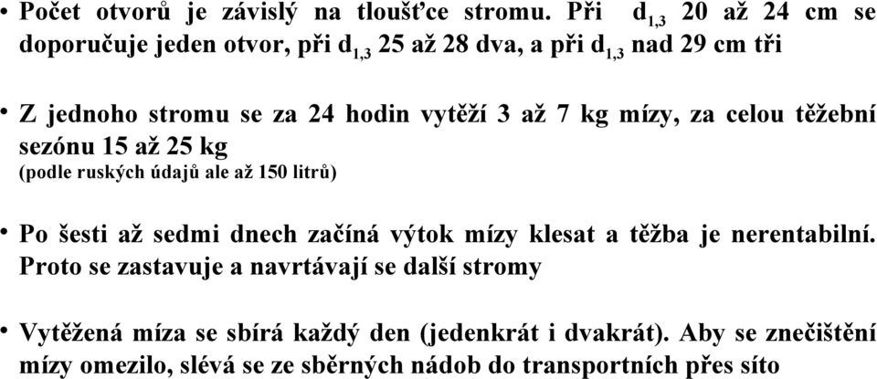 vytěží 3 až 7 kg mízy, za celou těžební sezónu 15 až 25 kg (podle ruských údajů ale až 150 litrů) Po šesti až sedmi dnech začíná