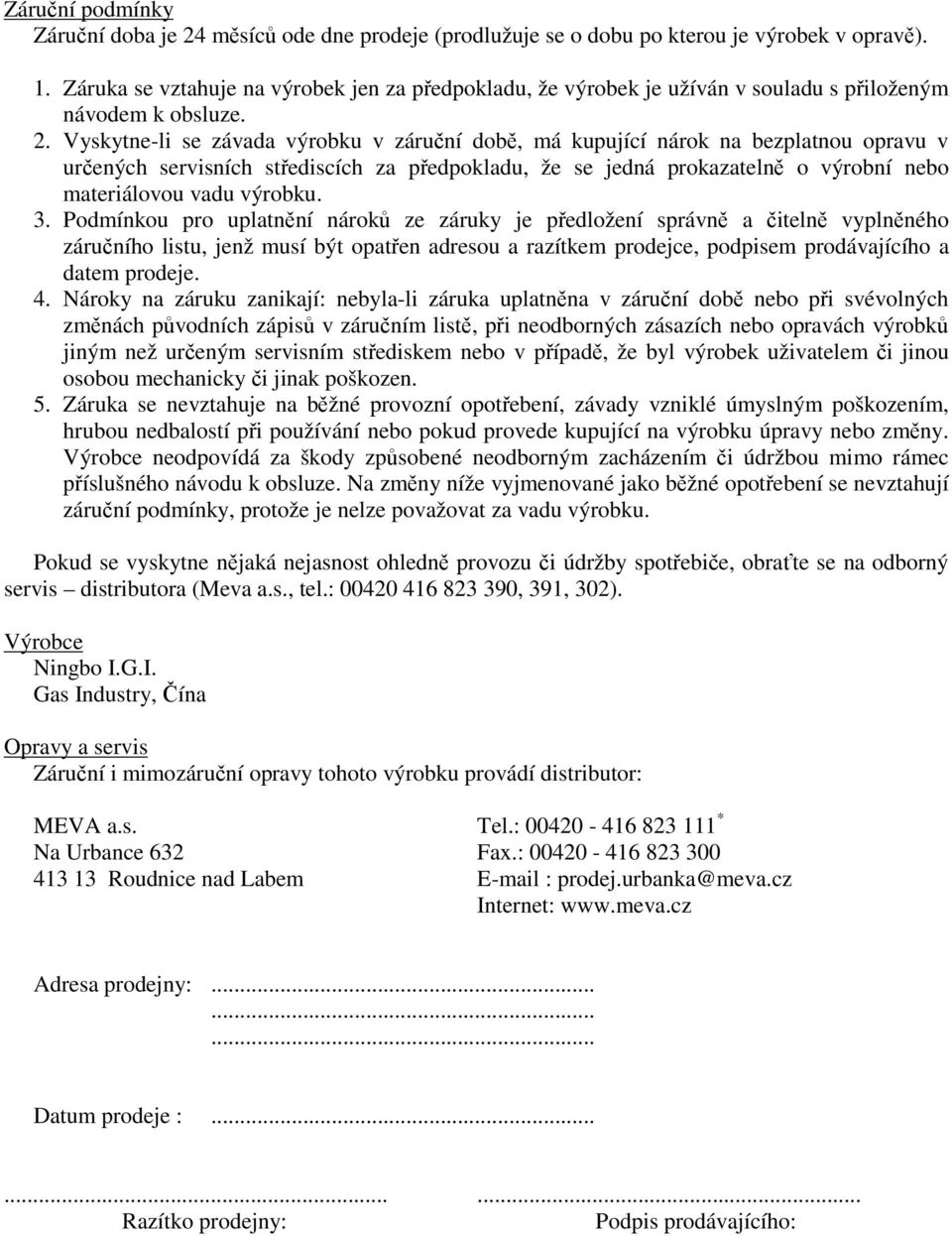 Vyskytne-li se závada výrobku v záruní dob, má kupující nárok na bezplatnou opravu v urených servisních stediscích za pedpokladu, že se jedná prokazateln o výrobní nebo materiálovou vadu výrobku. 3.