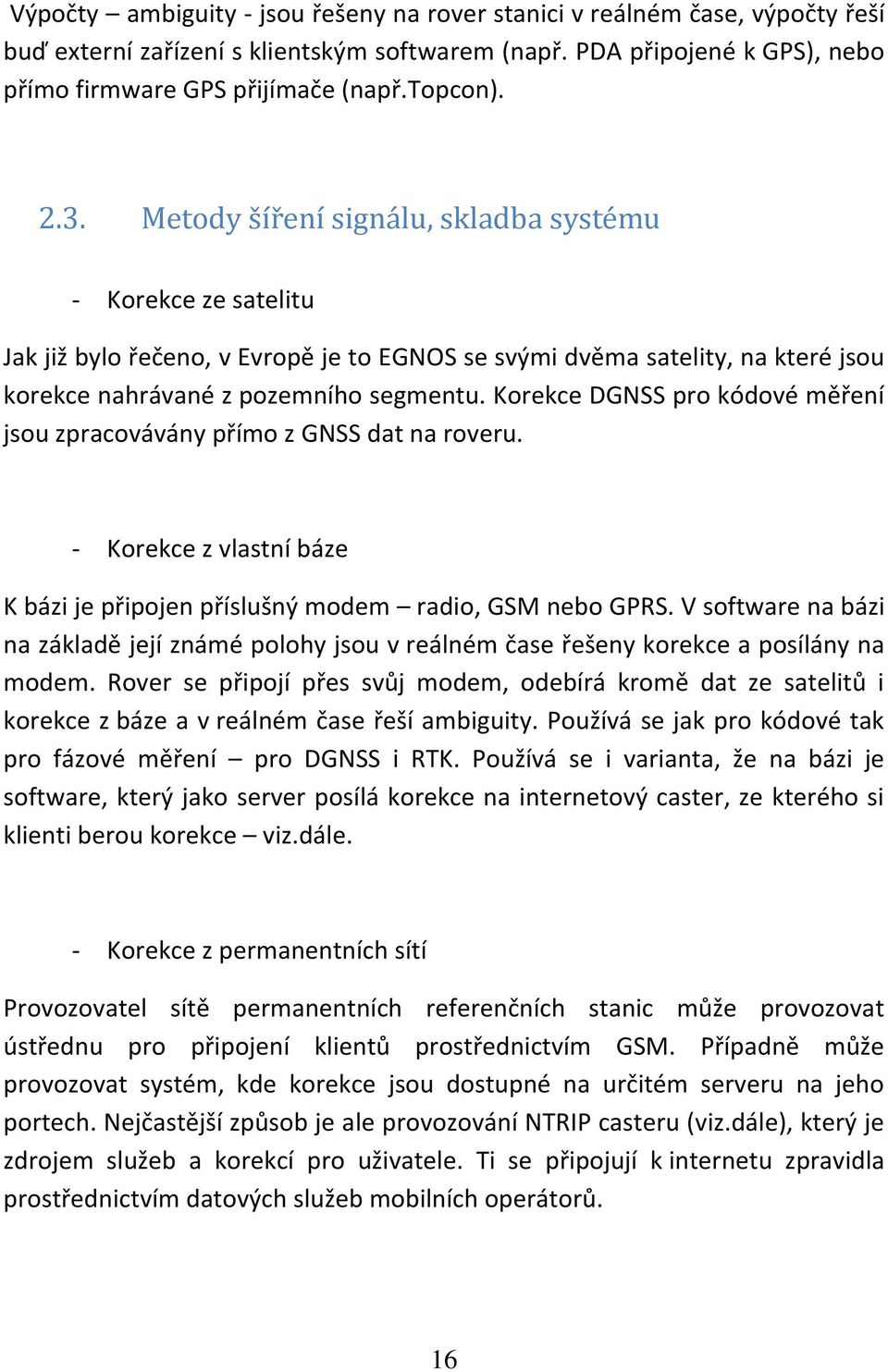 Korekce DGNSS pro kódové měření jsou zpracovávány přímo z GNSS dat na roveru. - Korekce z vlastní báze K bázi je připojen příslušný modem radio, GSM nebo GPRS.