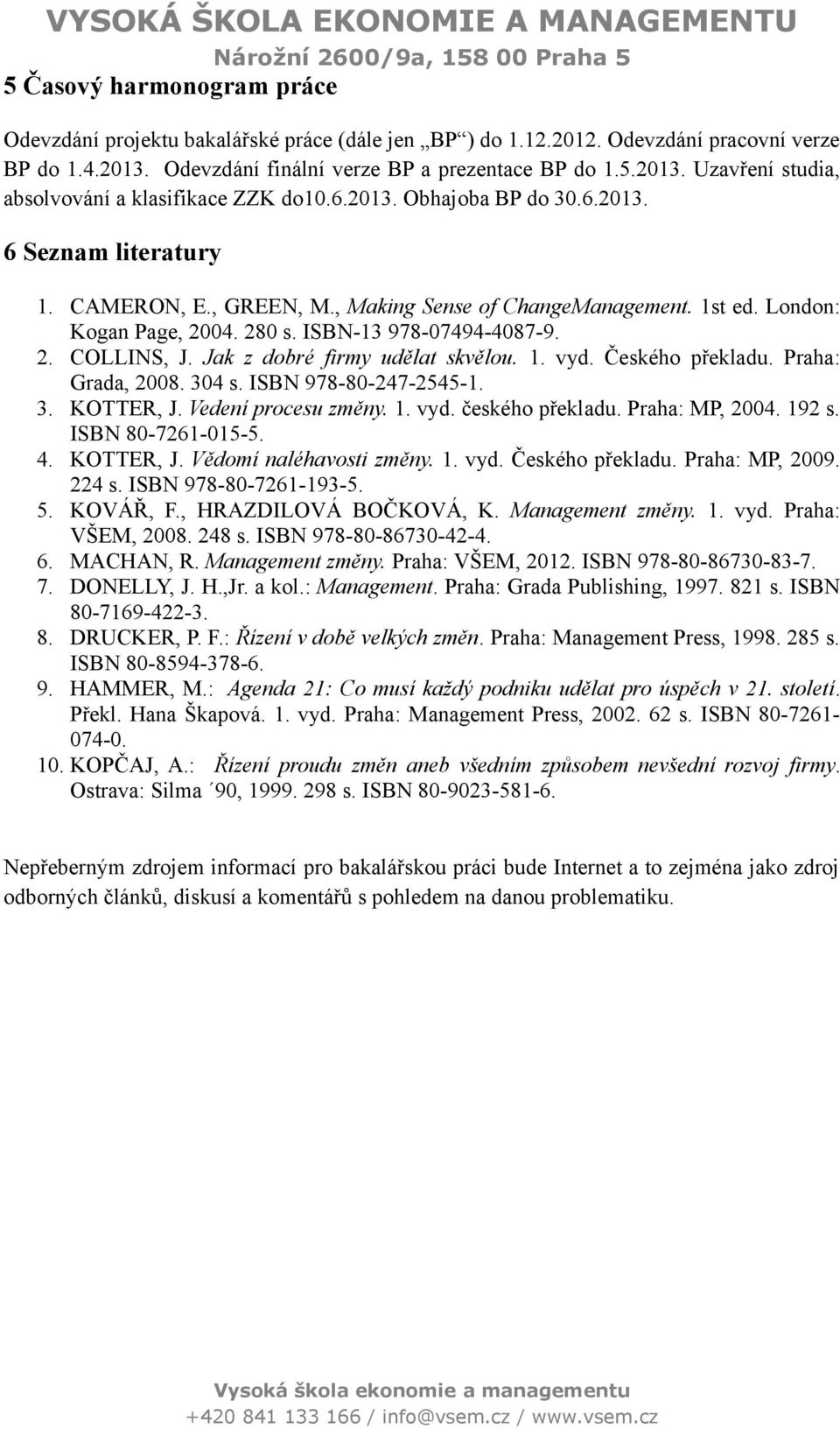 Jak z dobré firmy udělat skvělou. 1. vyd. Českého překladu. Praha: Grada, 2008. 304 s. ISBN 978-80-247-2545-1. 3. KOTTER, J. Vedení procesu změny. 1. vyd. českého překladu. Praha: MP, 2004. 192 s.