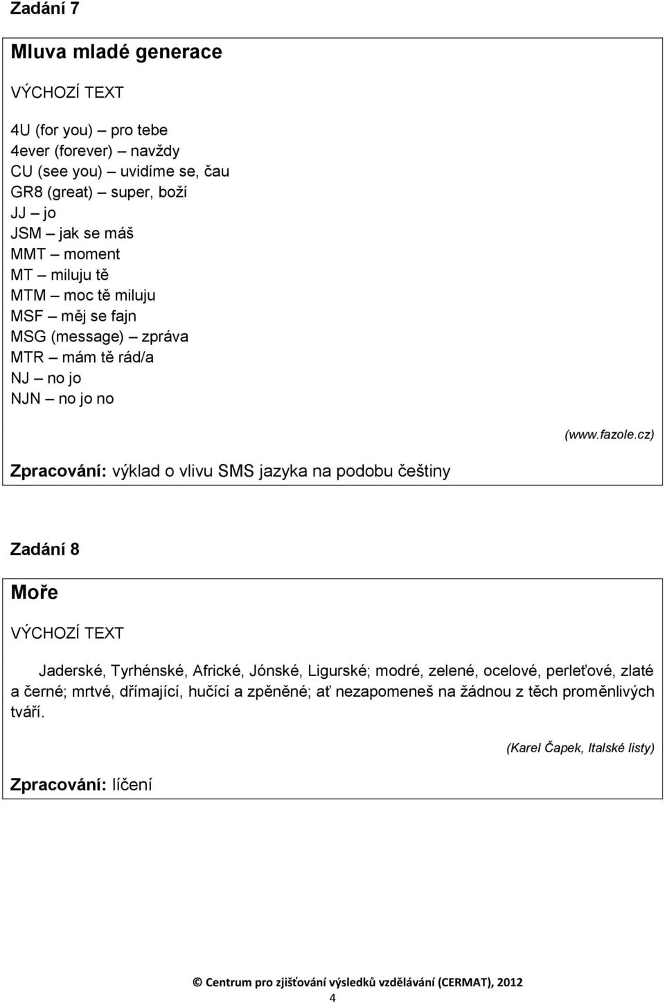 cz) Zpracování: výklad o vlivu SMS jazyka na podobu češtiny Zadání 8 Moře VÝCHOZÍ TEXT Jaderské, Tyrhénské, Africké, Jónské, Ligurské; modré, zelené,