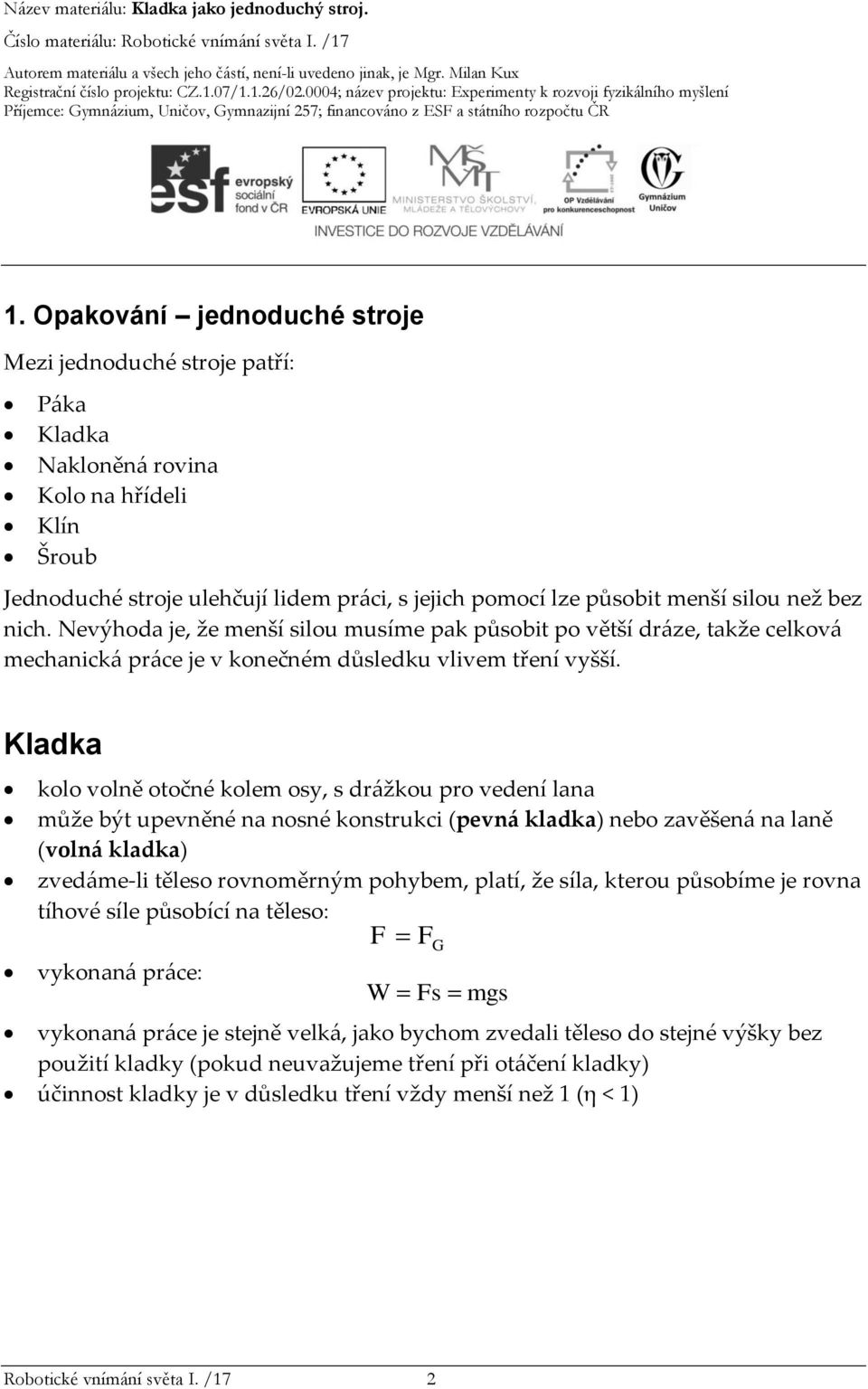 Kladka kolo volně otočné kolem osy, s drážkou pro vedení lana může být upevněné na nosné konstrukci (pevná kladka) nebo zavěšená na laně (volná kladka) zvedáme-li těleso rovnoměrným pohybem, platí,