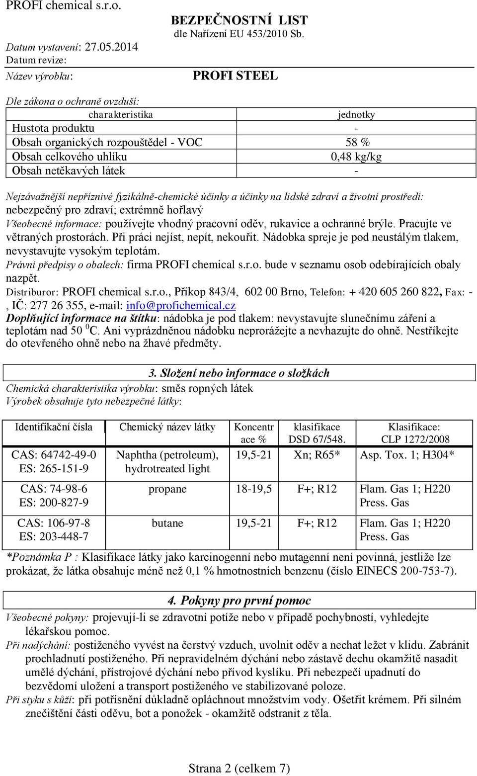 Pracujte ve větraných prostorách. Při práci nejíst, nepít, nekouřit. Nádobka spreje je pod neustálým tlakem, nevystavujte vysokým teplotám. Právní předpisy o obalech: firma PROFI chemical s.r.o. bude v seznamu osob odebírajících obaly nazpět.