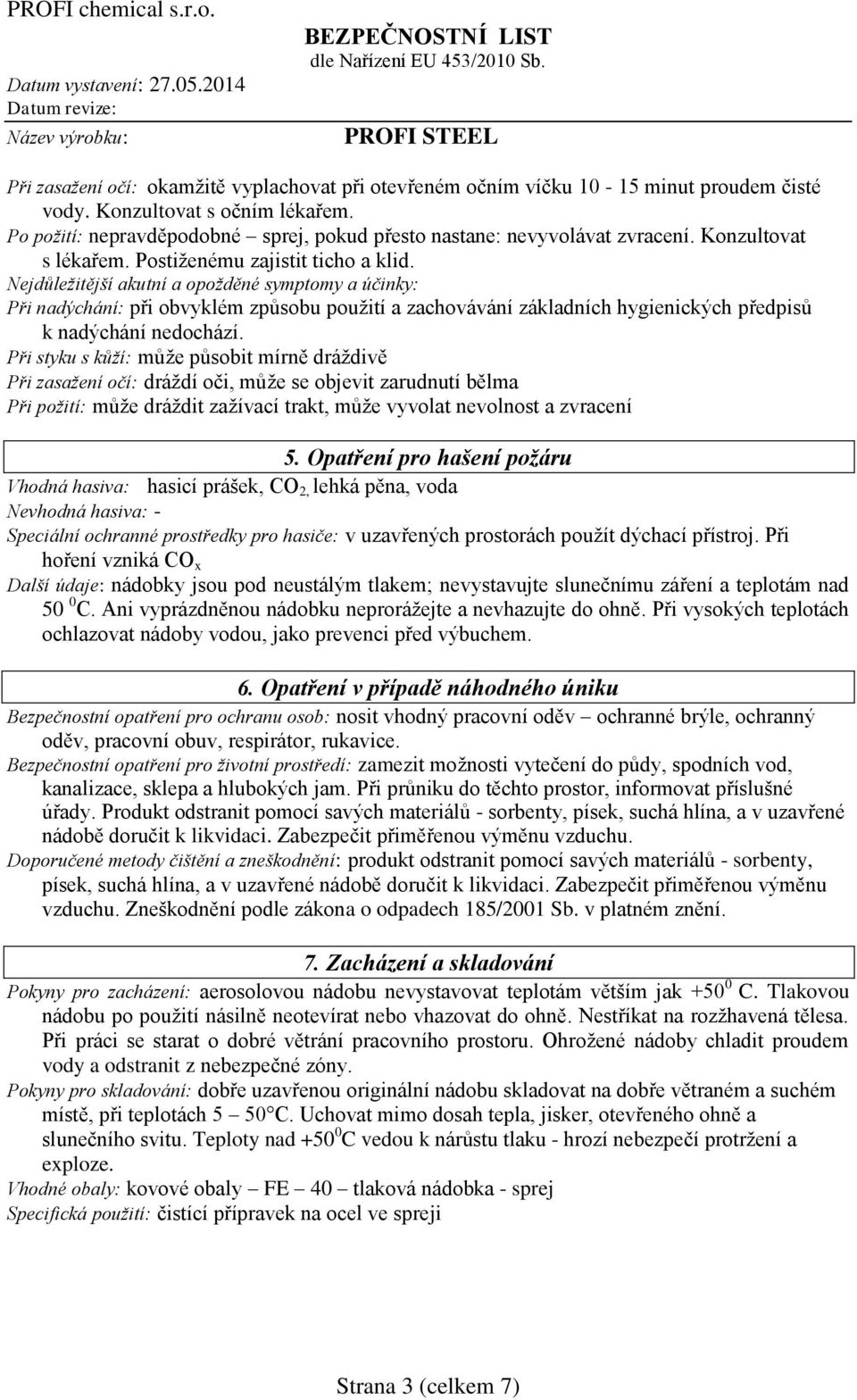 Nejdůležitější akutní a opožděné symptomy a účinky: Při nadýchání: při obvyklém způsobu použití a zachovávání základních hygienických předpisů k nadýchání nedochází.