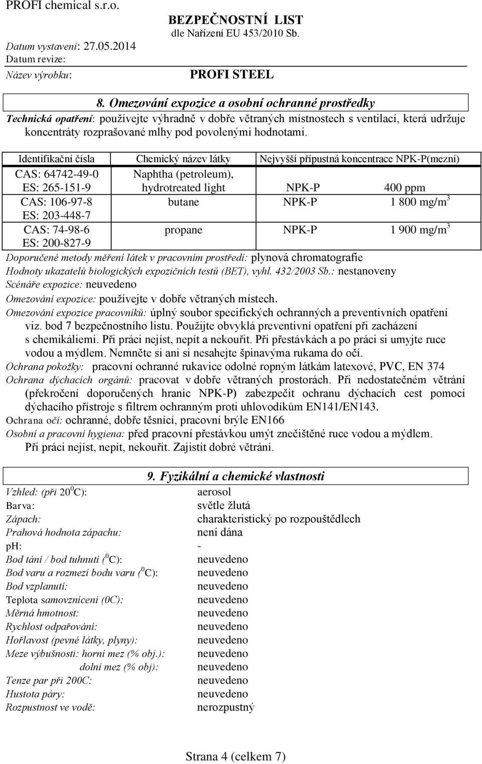 Identifikační čísla Chemický název látky Nejvyšší přípustná koncentrace NPK-P(mezní) CAS: 64742-49-0 Naphtha (petroleum), ES: 265-151-9 hydrotreated light NPK-P 400 ppm CAS: 106-97-8 butane NPK-P 1