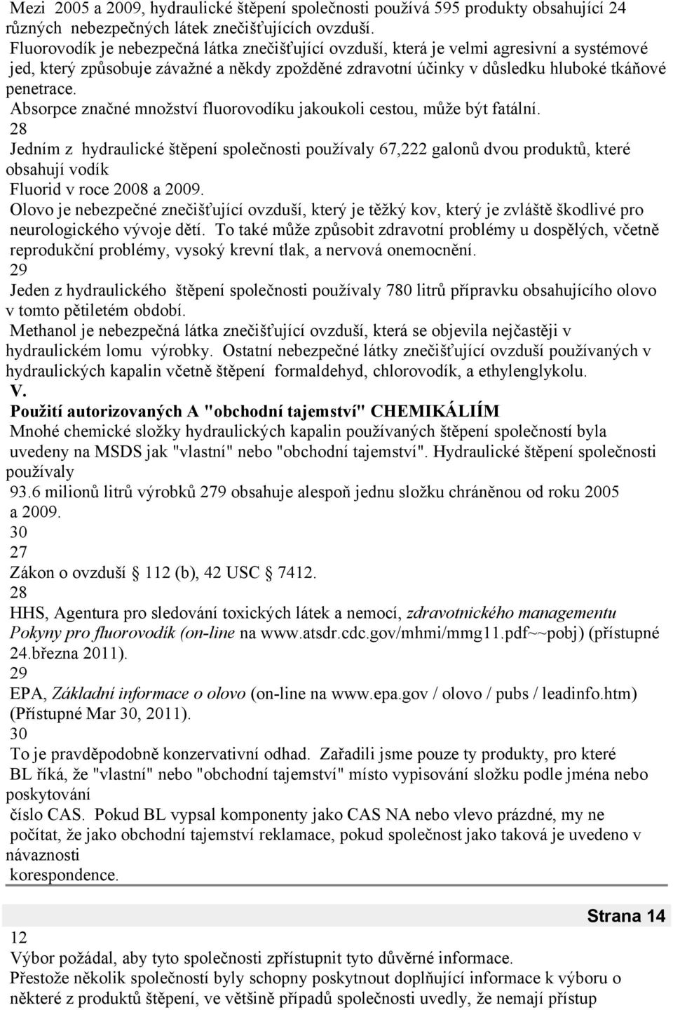 Absorpce značné množství fluorovodíku jakoukoli cestou, může být fatální. 8 Jedním z hydraulické štěpení společnosti používaly 67, galonů dvou produktů, které obsahují vodík Fluorid v roce 008 a 009.
