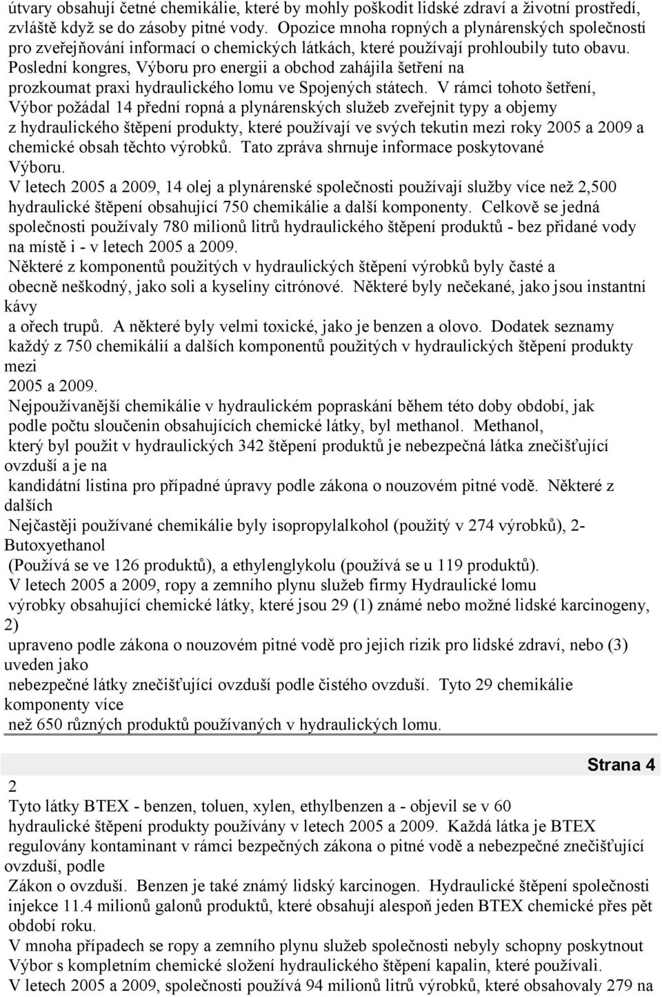 Poslední kongres, Výboru pro energii a obchod zahájila šetření na prozkoumat praxi hydraulického lomu ve Spojených státech.