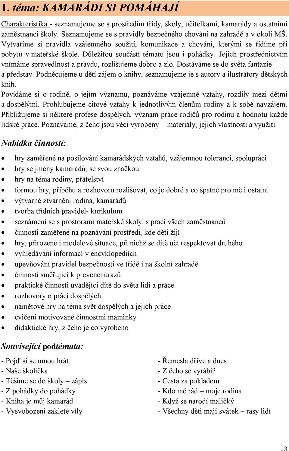 Důležitou součástí tématu jsou i pohádky. Jejich prostřednictvím vnímáme spravedlnost a pravdu, rozlišujeme dobro a zlo. Dostáváme se do světa fantazie a představ.