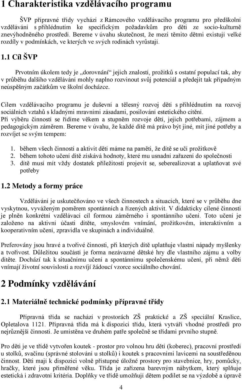 1 Cíl ŠVP Prvotním úkolem tedy je dorovnání jejich znalostí, prožitků s ostatní populací tak, aby v průběhu dalšího vzdělávání mohly naplno rozvinout svůj potenciál a předejít tak případným