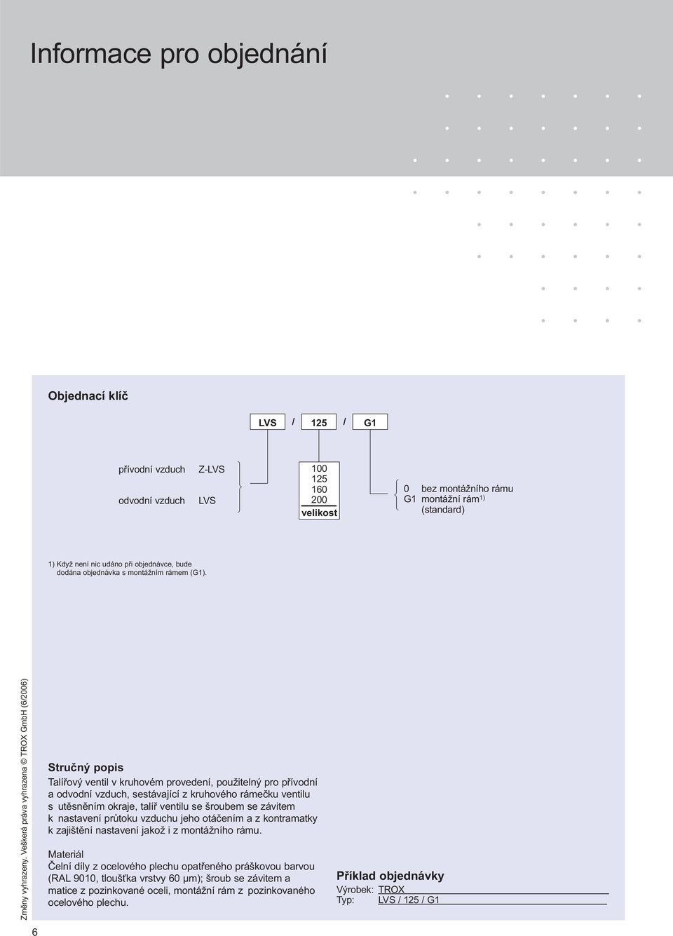 Veškerá práva vyhrazena TROX GmbH (6/006) Stručný popis Talířový ventil v kruhovém provedení, použitelný pro přívodní a odvodní vzduch, sestávající z kruhového rámečku ventilu s utěsněním okraje,