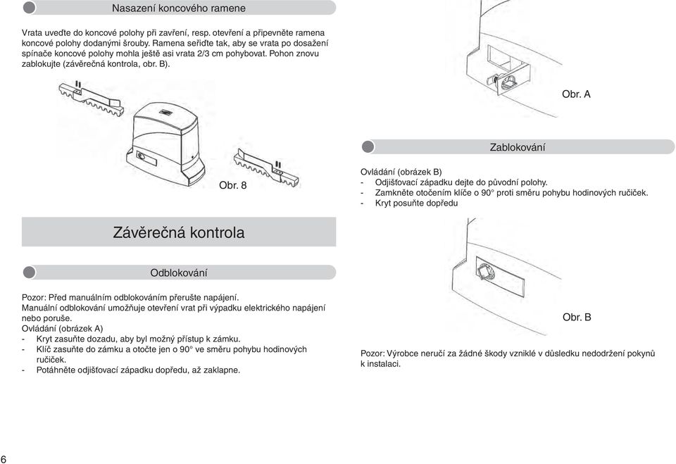 8 Ovládání (obrázek B) - Odjišťovací západku dejte do původní polohy. - Zamkněte otočením klíče o 90 proti směru pohybu hodinových ručiček.