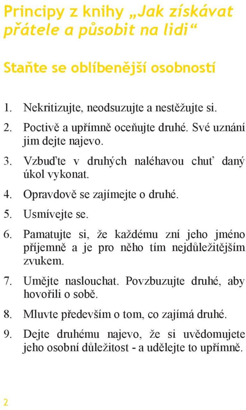 Opravdově se zajímejte o druhé. 5. Usmívejte se. 6. Pamatujte si, že každému zní jeho jméno příjemně a je pro něho tím nejdůležitějším zvukem. 7.