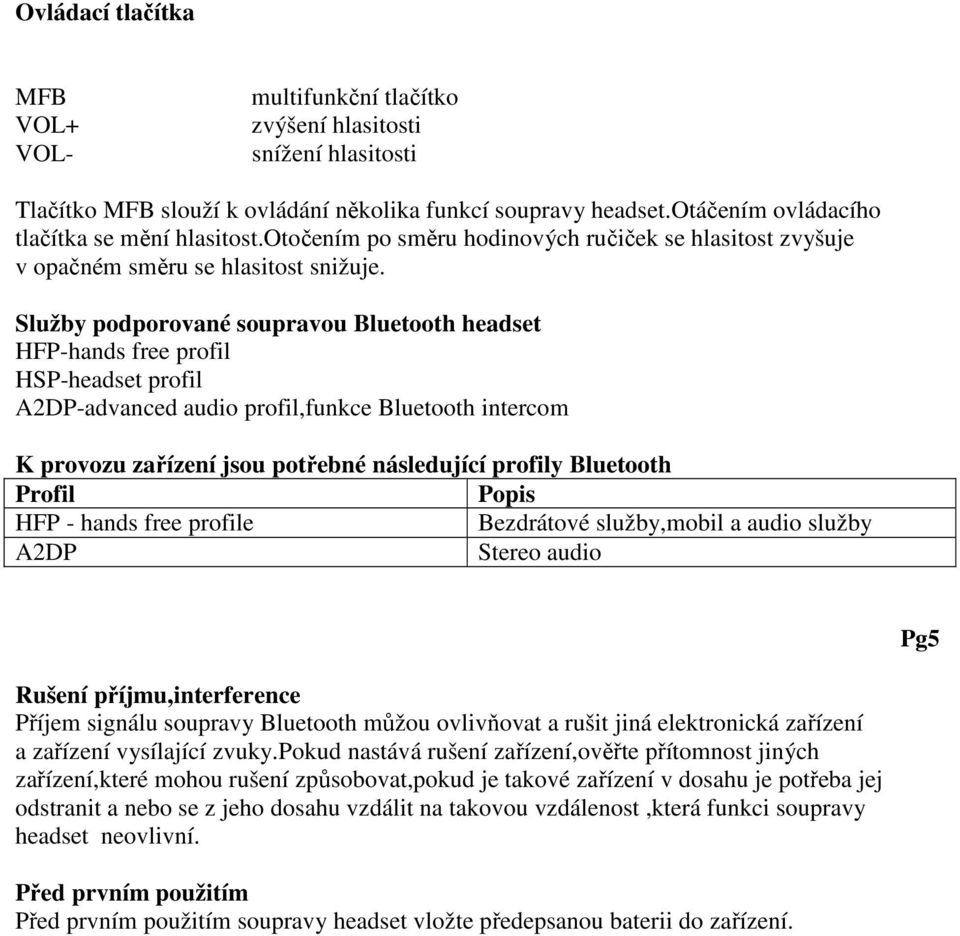 Služby podporované soupravou Bluetooth headset HFP-hands free profil HSP-headset profil A2DP-advanced audio profil,funkce Bluetooth intercom K provozu zařízení jsou potřebné následující profily