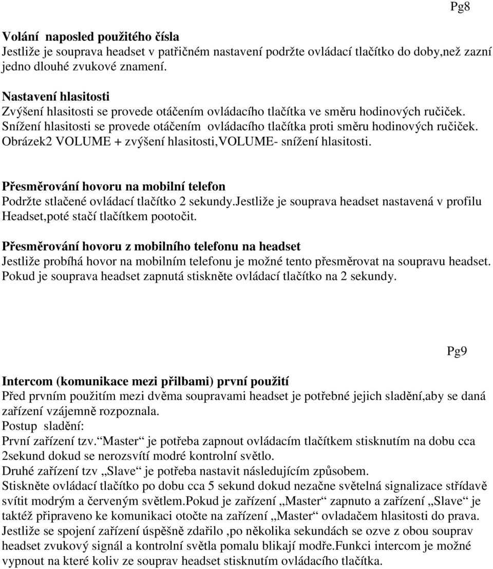 Snížení hlasitosti se provede otáčením ovládacího tlačítka proti směru hodinových ručiček. Obrázek2 VOLUME + zvýšení hlasitosti,volume- snížení hlasitosti.