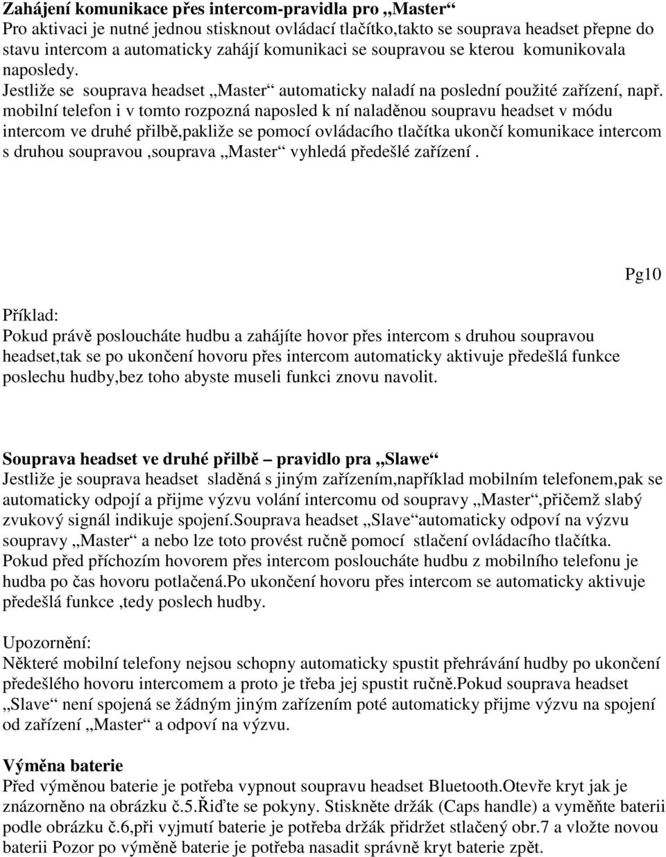 mobilní telefon i v tomto rozpozná naposled k ní naladěnou soupravu headset v módu intercom ve druhé přilbě,pakliže se pomocí ovládacího tlačítka ukončí komunikace intercom s druhou