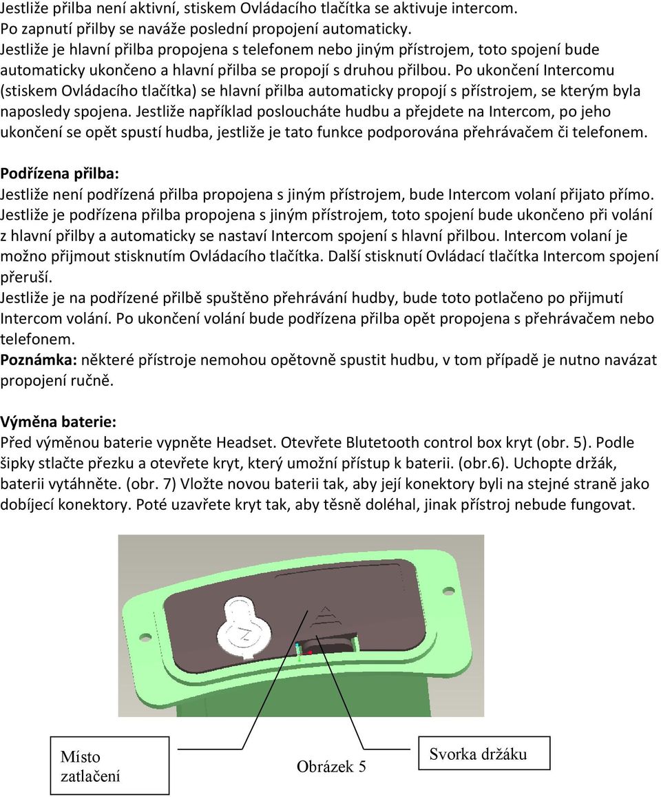 Po ukončení Intercomu (stiskem Ovládacího tlačítka) se hlavní přilba automaticky propojí s přístrojem, se kterým byla naposledy spojena.