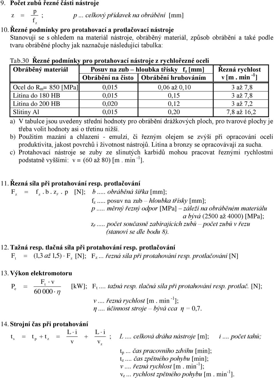 30 Řené odmínky ro rotahovací nástroje rychlořené oceli Obráběný materiál Posuv na ub hloubka třísky f [mm] Řená rychlost Obrábění na čisto Obrábění hrubováním v [m.