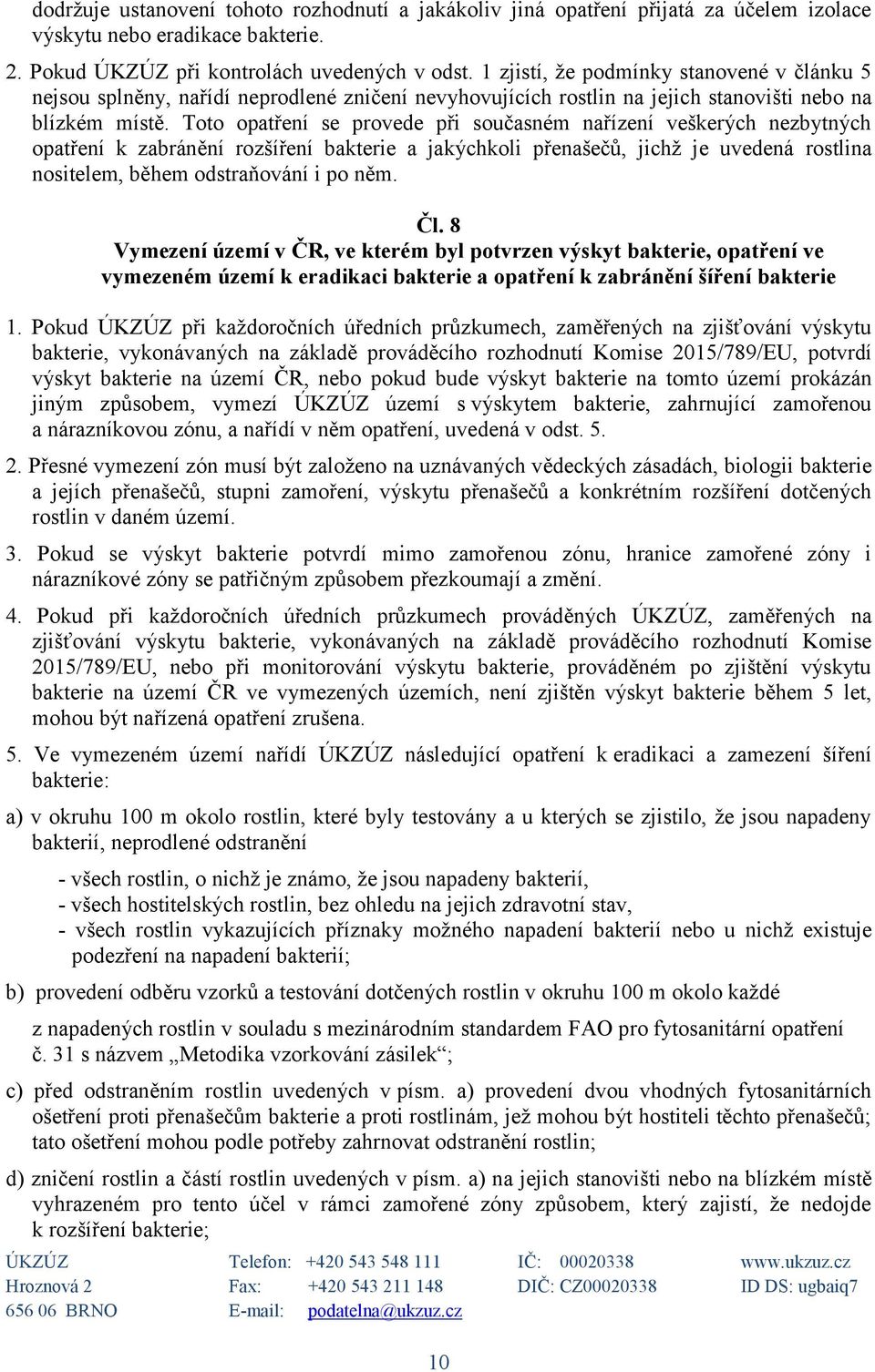 Toto opatření se provede při současném nařízení veškerých nezbytných opatření k zabránění rozšíření bakterie a jakýchkoli přenašečů, jichž je uvedená rostlina nositelem, během odstraňování i po něm.