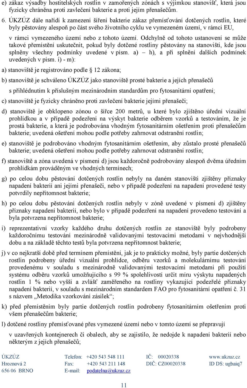 nebo z tohoto území. Odchylně od tohoto ustanovení se může takové přemístění uskutečnit, pokud byly dotčené rostliny pěstovány na stanovišti, kde jsou splněny všechny podmínky uvedené v písm.