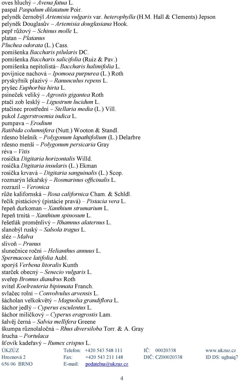 povijnice nachová Ipomoea purpurea (L.) Roth pryskyřník plazivý Ranunculus repens L. pryšec Euphorbia hirta L. psineček veliký Agrostis gigantea Roth ptačí zob lesklý Ligustrum lucidum L.