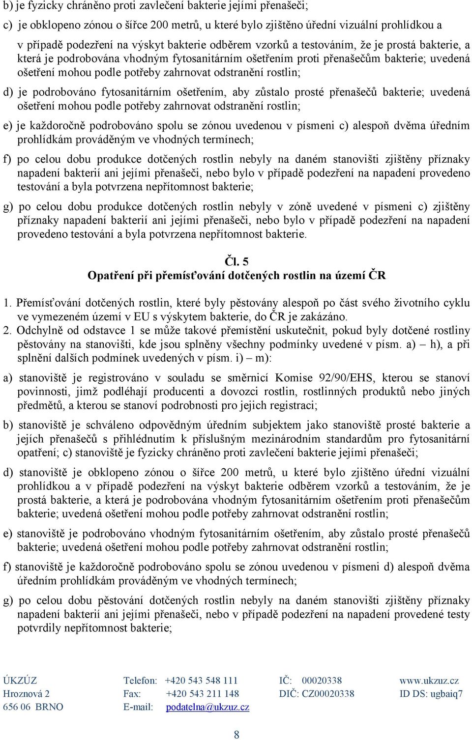 rostlin; d) je podrobováno fytosanitárním ošetřením, aby zůstalo prosté přenašečů bakterie; uvedená ošetření mohou podle potřeby zahrnovat odstranění rostlin; e) je každoročně podrobováno spolu se
