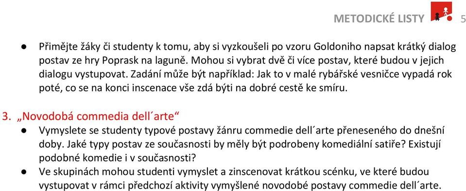 Zadání může být například: Jak to v malé rybářské vesničce vypadá rok poté, co se na konci inscenace vše zdá býti na dobré cestě ke smíru. 3.