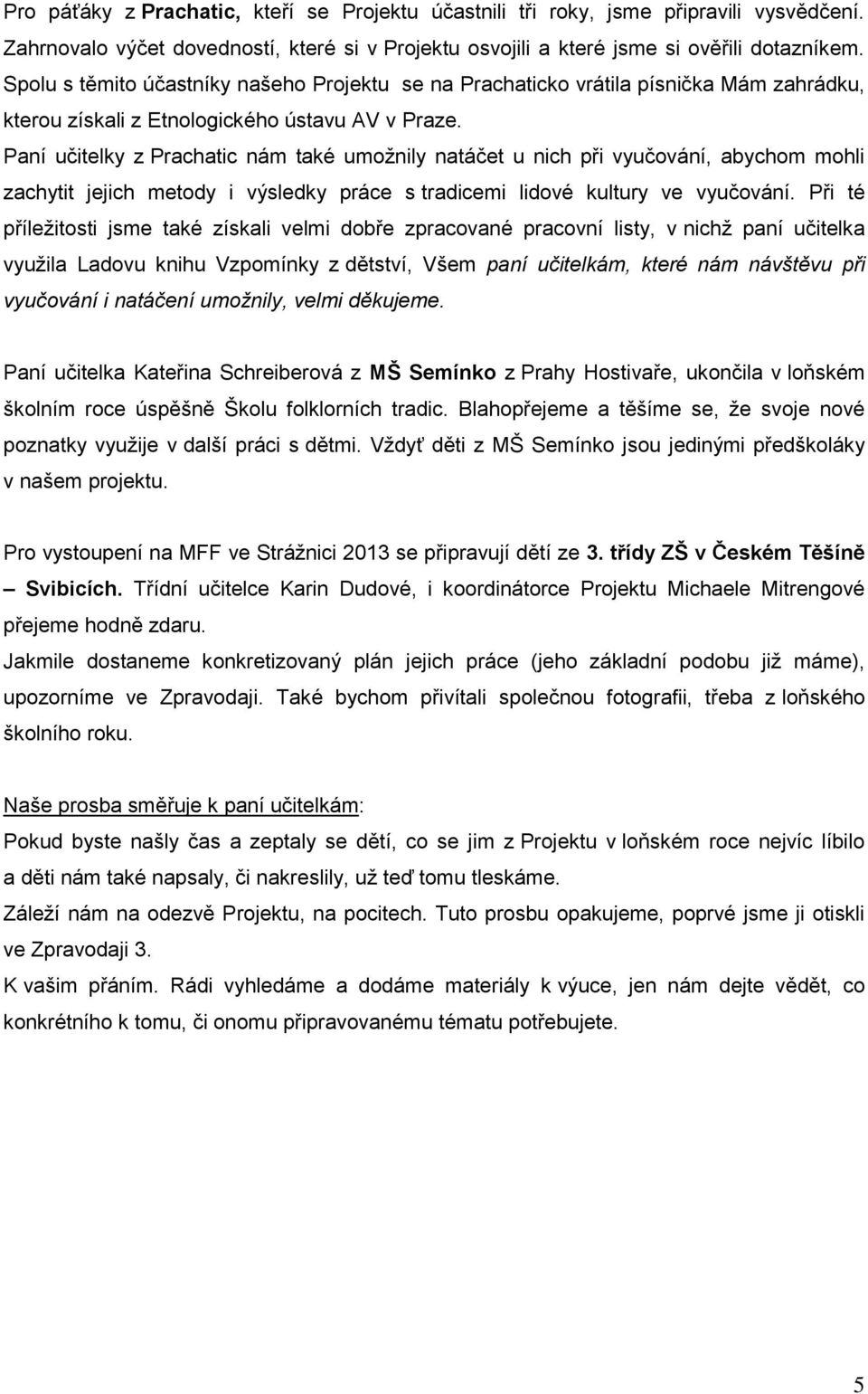 Paní učitelky z Prachatic nám také umožnily natáčet u nich při vyučování, abychom mohli zachytit jejich metody i výsledky práce s tradicemi lidové kultury ve vyučování.