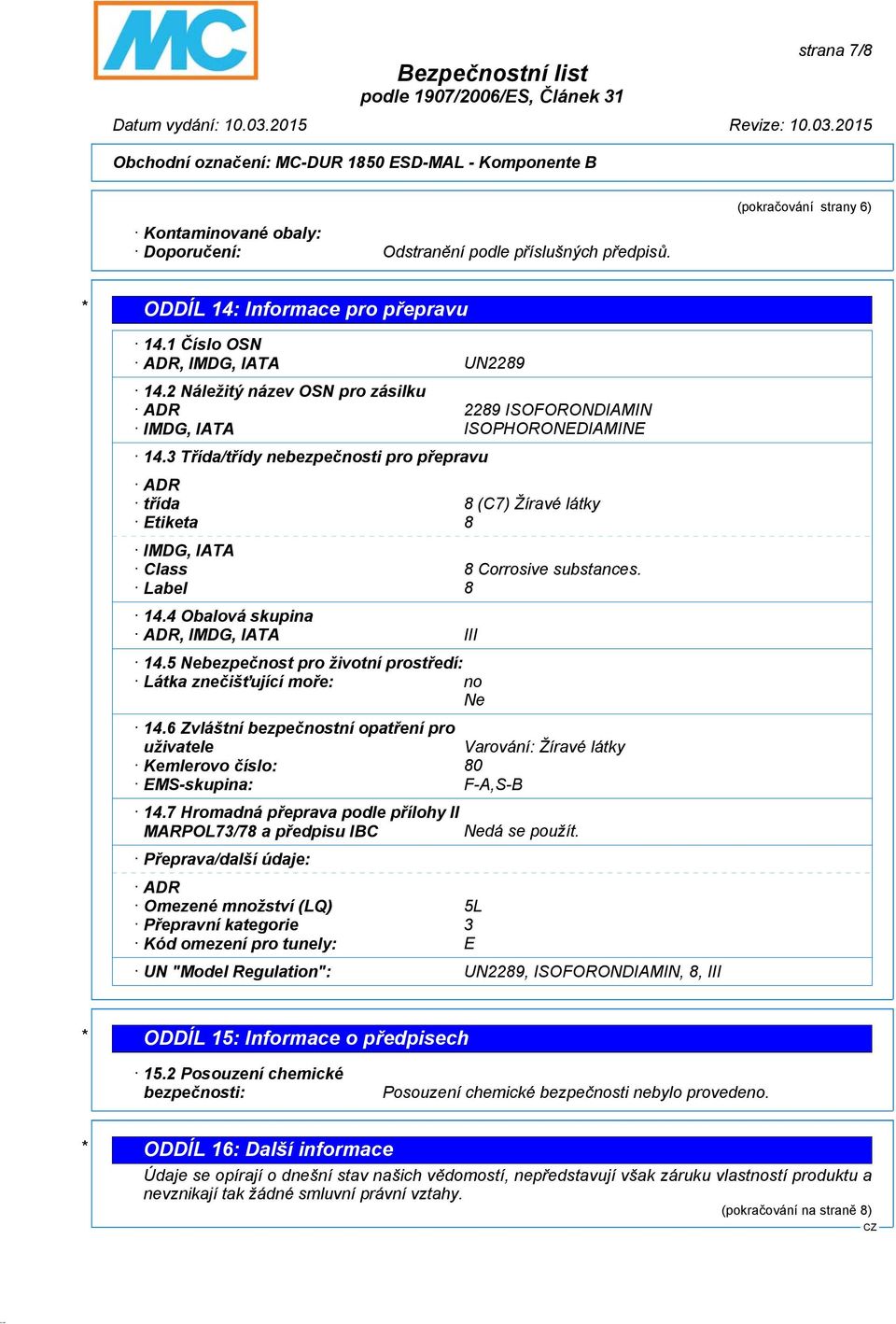 3 Třída/třídy nebezpečnosti pro přepravu ADR třída 8 (C7) Žíravé látky Etiketa 8 IMDG, IATA Class 8 Corrosive substances. Label 8 14.4 Obalová skupina ADR, IMDG, IATA III 14.