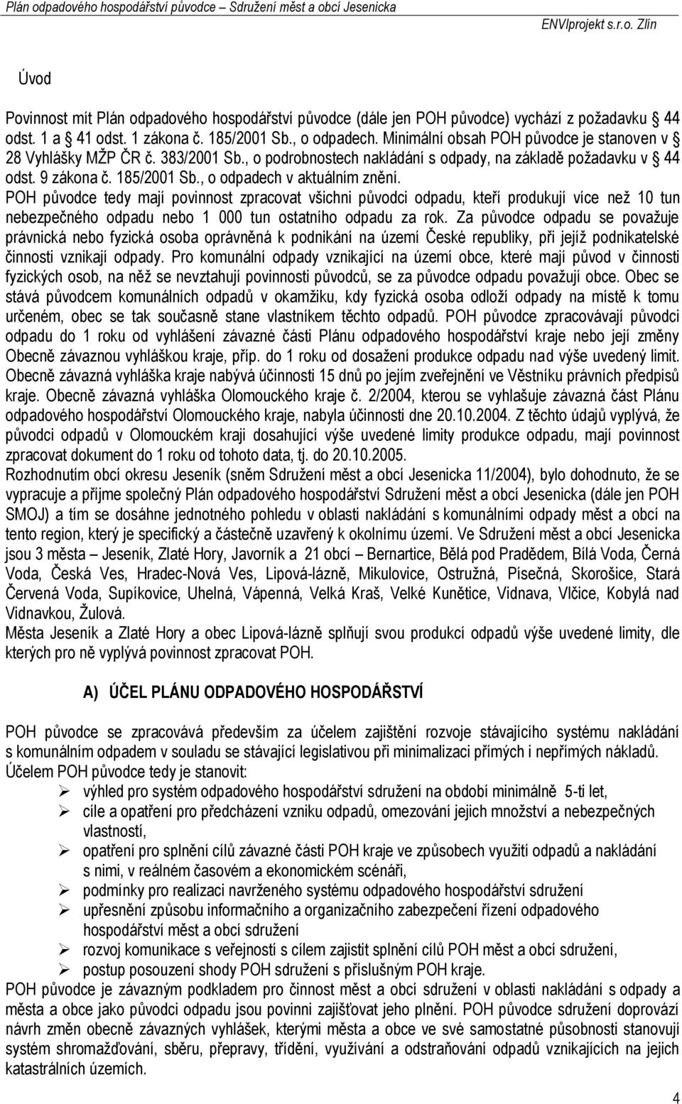 , o odpadech v aktuálním znění. POH původce tedy mají povinnost zpracovat všichni původci odpadu, kteří produkují více než 10 tun nebezpečného odpadu nebo 1 000 tun ostatního odpadu za rok.