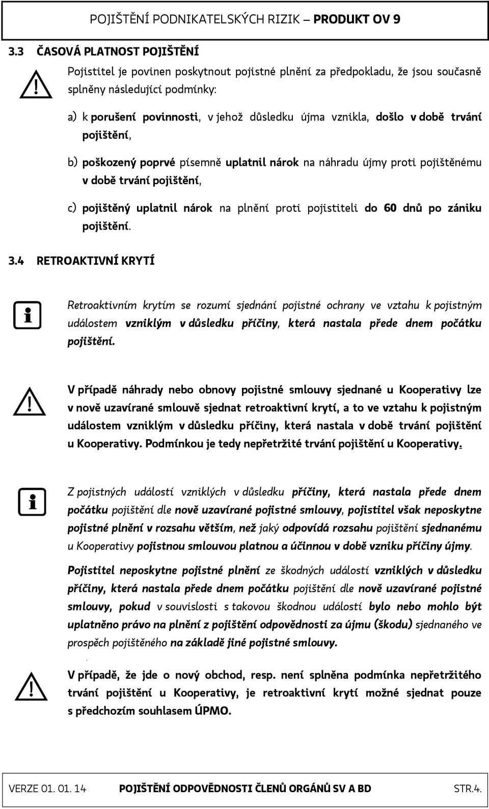 došlo v době trvání pojištění, b) poškozený poprvé písemně uplatnil nárok na náhradu újmy proti pojištěnému v době trvání pojištění, c) pojištěný uplatnil nárok na plnění proti pojistiteli do 60 dnů