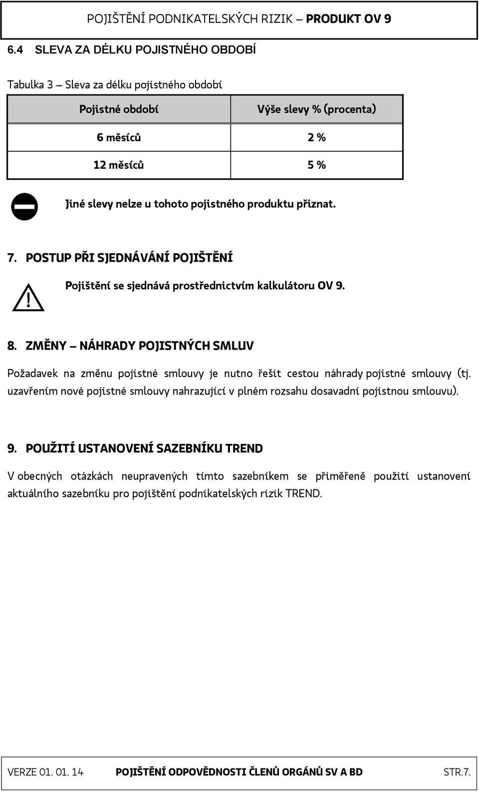 ZMĚNY NÁHRADY POJISTNÝCH SMLUV Požadavek na změnu pojistné smlouvy je nutno řešit cestou náhrady pojistné smlouvy (tj.