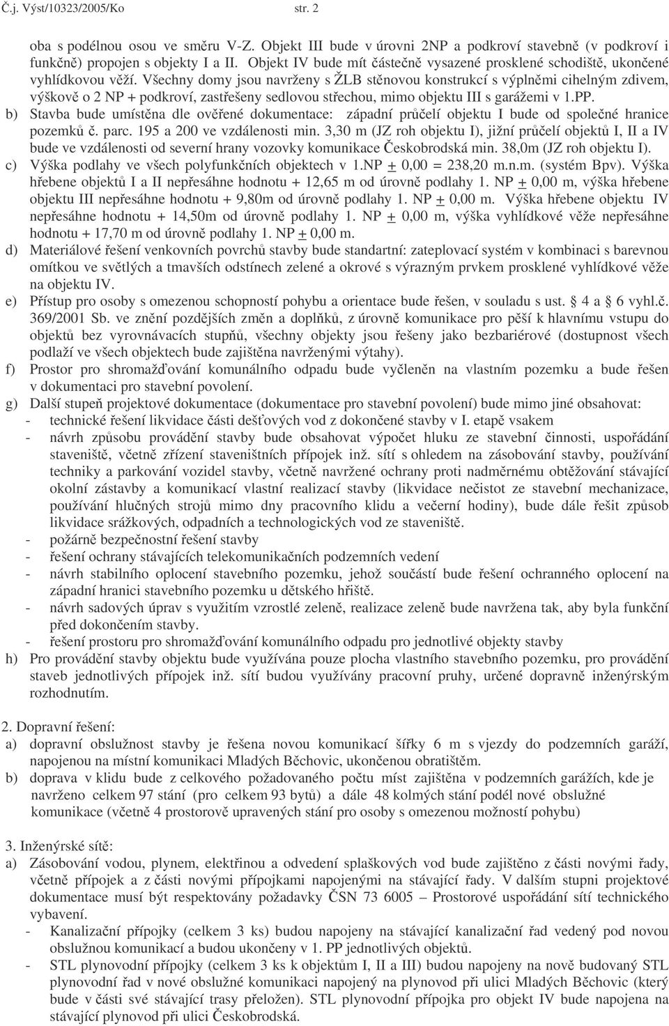 Všechny domy jsou navrženy s ŽLB stnovou konstrukcí s výplnmi cihelným zdivem, výškov o 2 NP + podkroví, zastešeny sedlovou stechou, mimo objektu III s garážemi v 1.PP.