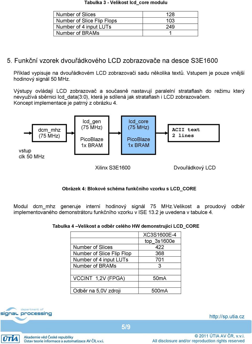 Výstupy ovládají LCD zobrazovač a současně nastavují paralelní strataflash do režimu který nevyužívá sběrnici lcd_data(3:0), která je sdílená jak strataflash i LCD zobrazovačem.