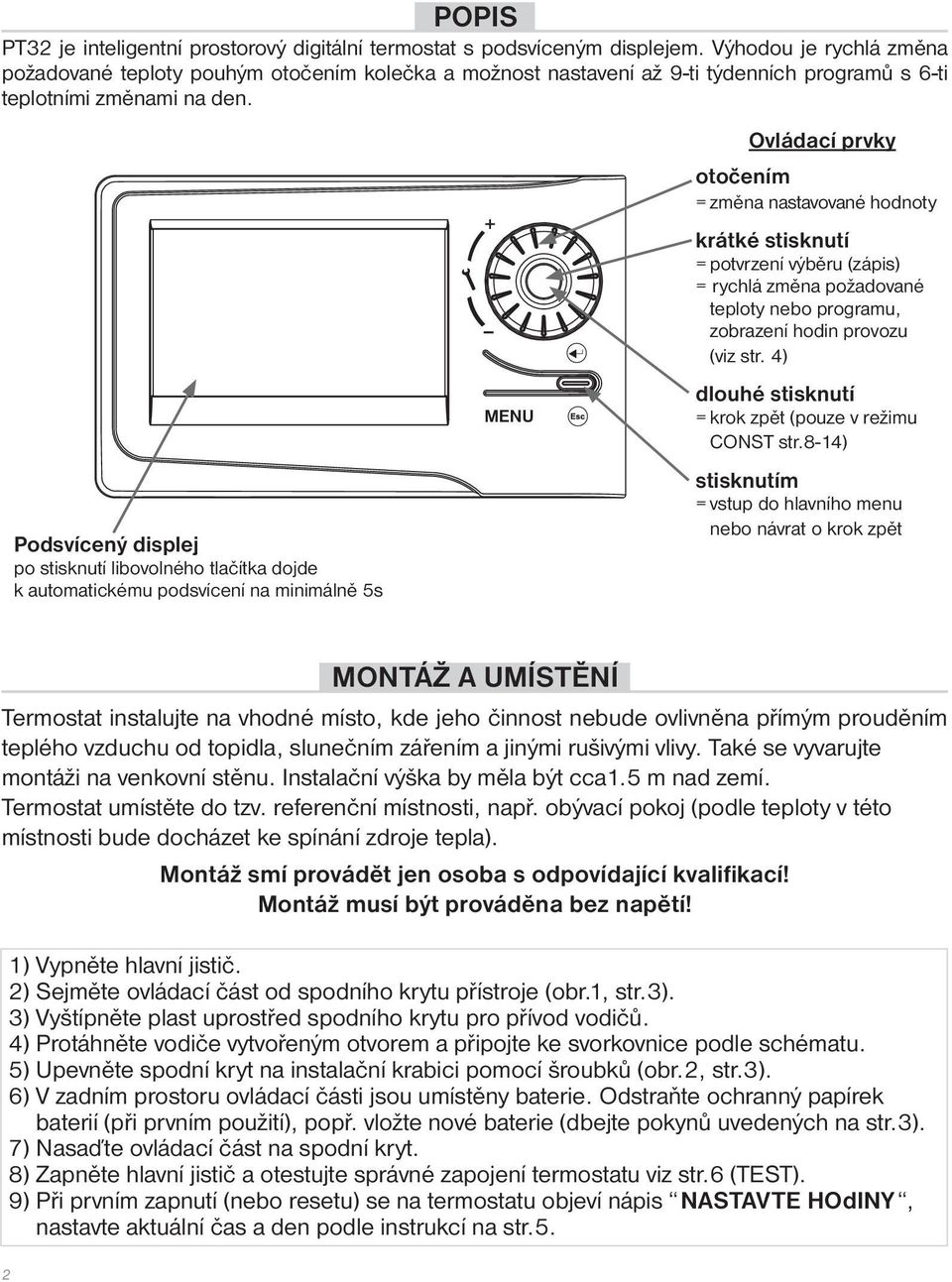 Podsvícený displej po stisknutí libovolného tlačítka dojde k automatickému podsvícení na minimálně 5s MENU Ovládací prvky otočením = změna nastavované hodnoty krátké stisknutí = potvrzení výběru