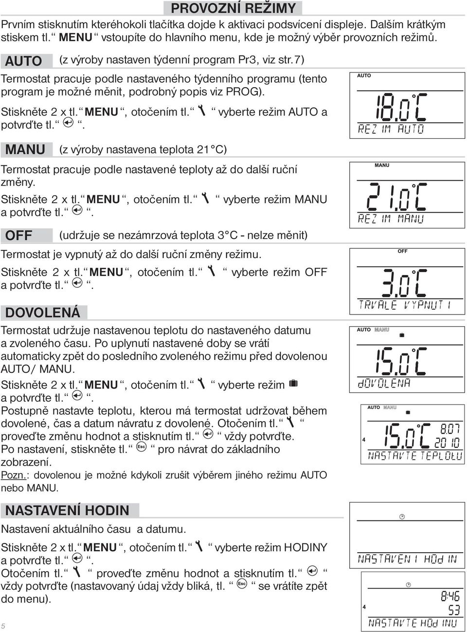 MENU, otočením tl. potvrďte tl.. vyberte režim AUTO a MANU (z výroby nastavena teplota 21 C) Termostat pracuje podle nastavené teploty až do další ruční změny. Stiskněte 2 x tl. MENU, otočením tl.