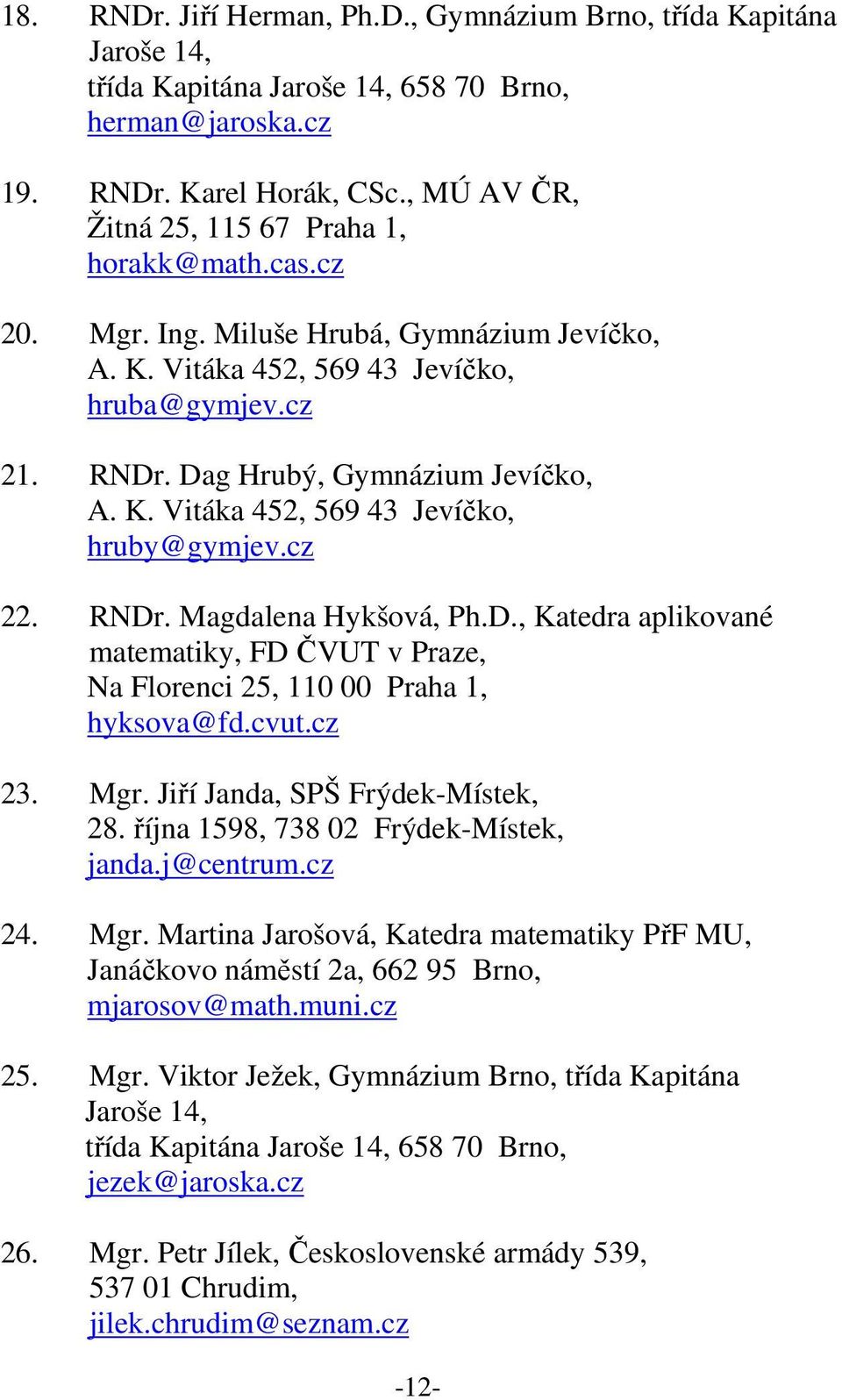 cz 22. RNDr. Magdalena Hykšová, Ph.D., Katedra aplikované matematiky, FD ČVUT v Praze, Na Florenci 25, 110 00 Praha 1, hyksova@fd.cvut.cz 23. Mgr. Jiří Janda, SPŠ Frýdek-Místek, 28.