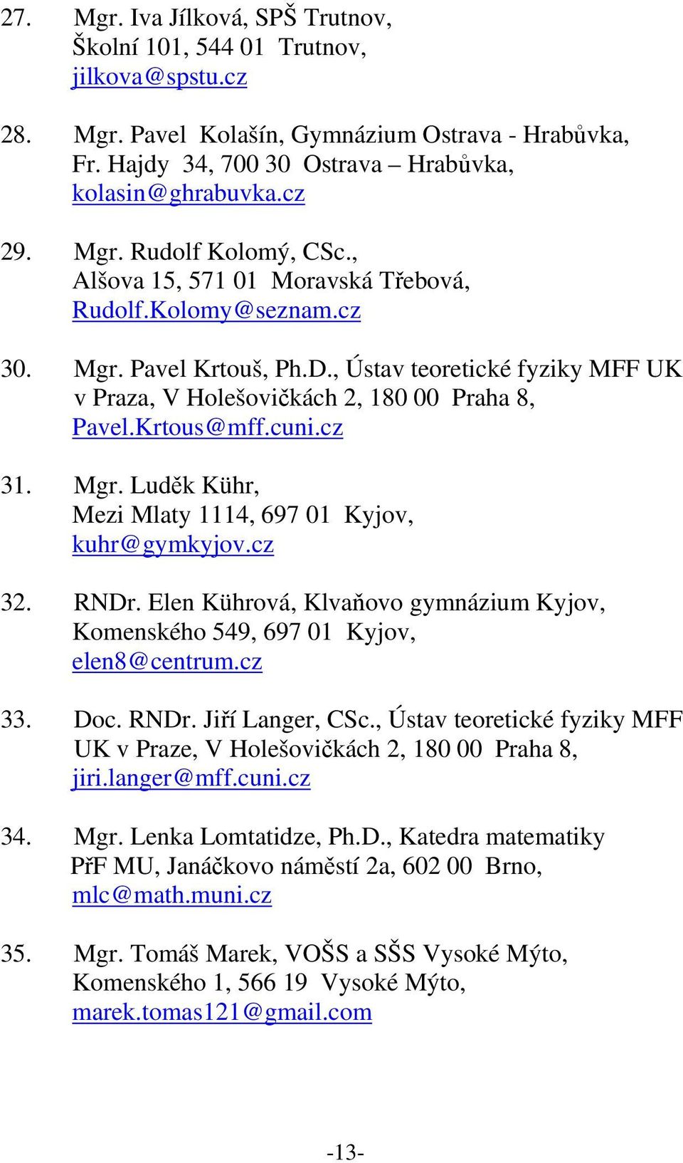 Krtous@mff.cuni.cz 31. Mgr. Luděk Kühr, Mezi Mlaty 1114, 697 01 Kyjov, kuhr@gymkyjov.cz 32. RNDr. Elen Kührová, Klvaňovo gymnázium Kyjov, Komenského 549, 697 01 Kyjov, elen8@centrum.cz 33. Doc. RNDr. Jiří Langer, CSc.