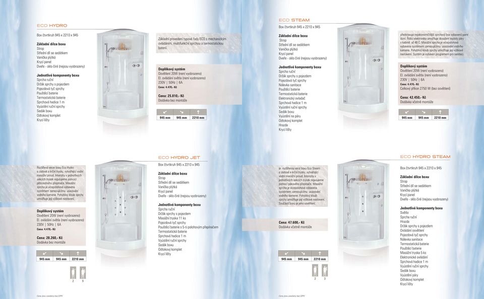 810,- Kč Dodávka bez montáže 945 mm 945 mm 10 mm Elektronický ovladač Vyústění na páru představuje nejekonomičtější sprchový box vybavený parní lázní.