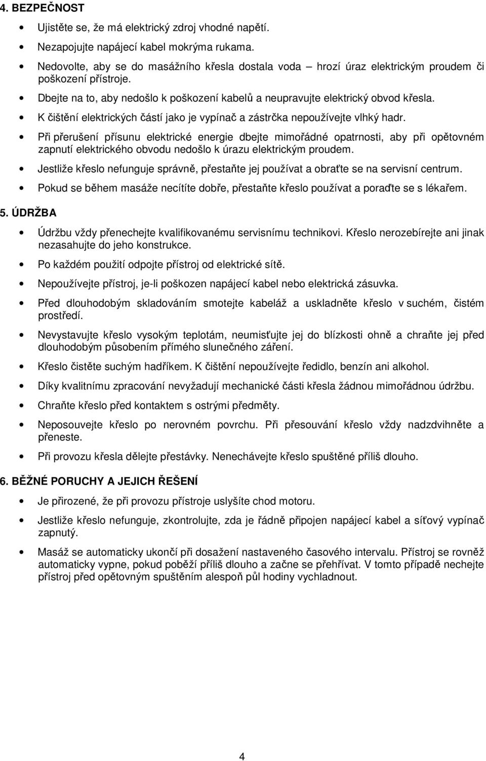 K čištění elektrických částí jako je vypínač a zástrčka nepoužívejte vlhký hadr.