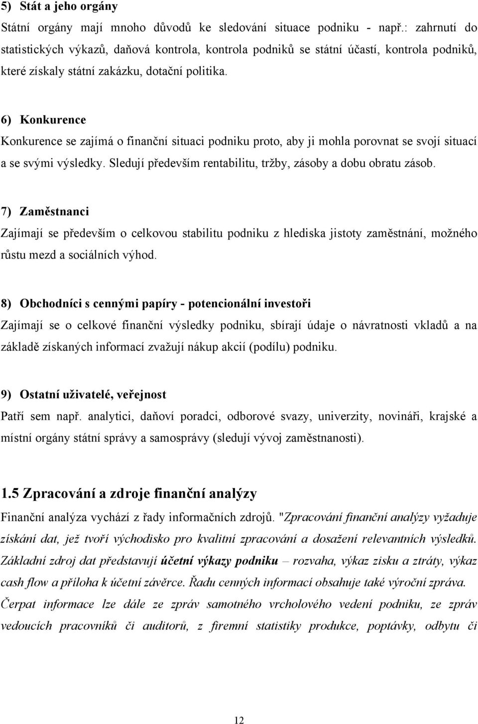 6) Konkurence Konkurence se zajímá o finanční situaci podniku proto, aby ji mohla porovnat se svojí situací a se svými výsledky. Sledují především rentabilitu, tržby, zásoby a dobu obratu zásob.