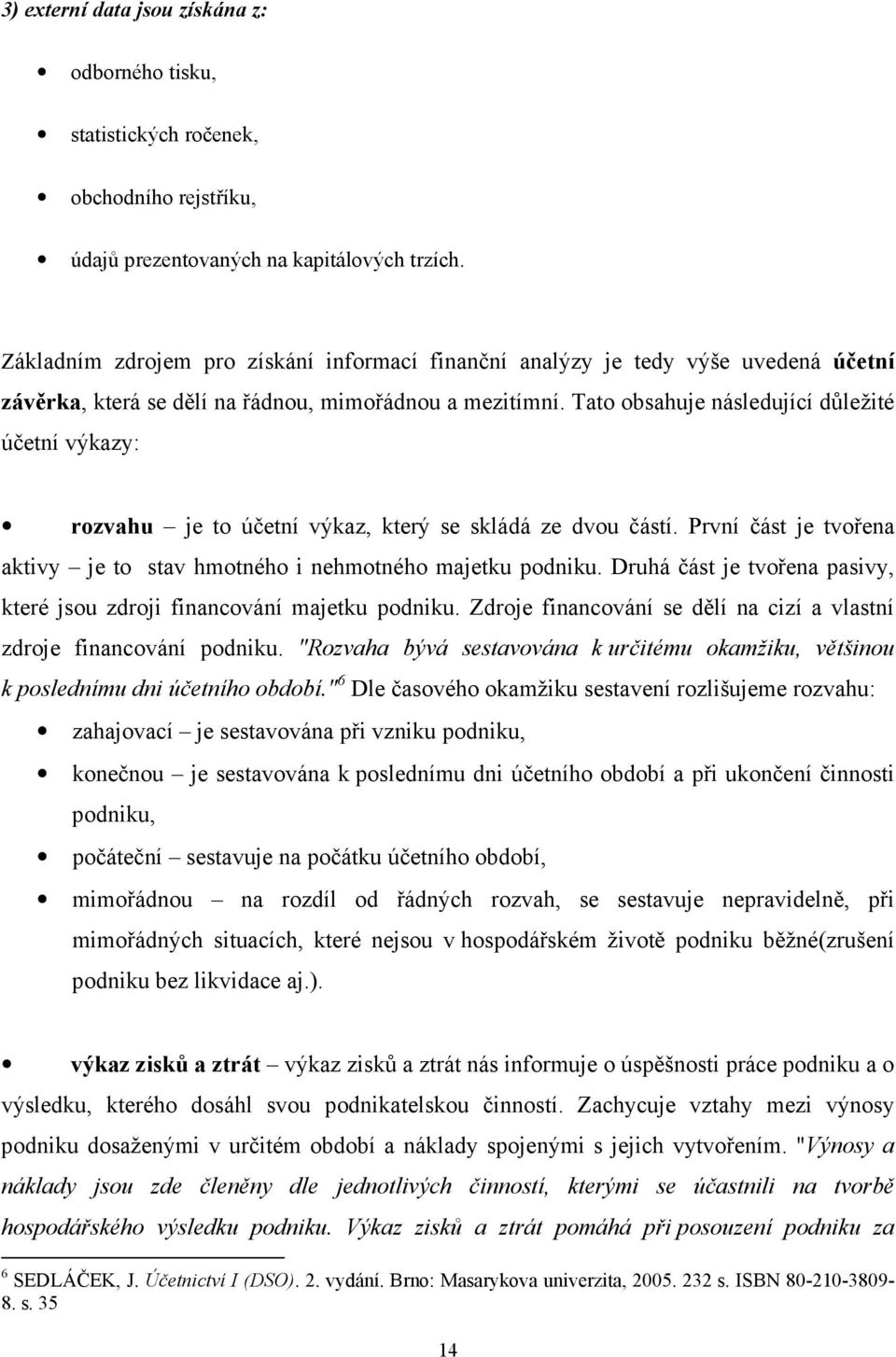 Tato obsahuje následující důležité účetní výkazy: rozvahu je to účetní výkaz, který se skládá ze dvou částí. První část je tvořena aktivy je to stav hmotného i nehmotného majetku podniku.