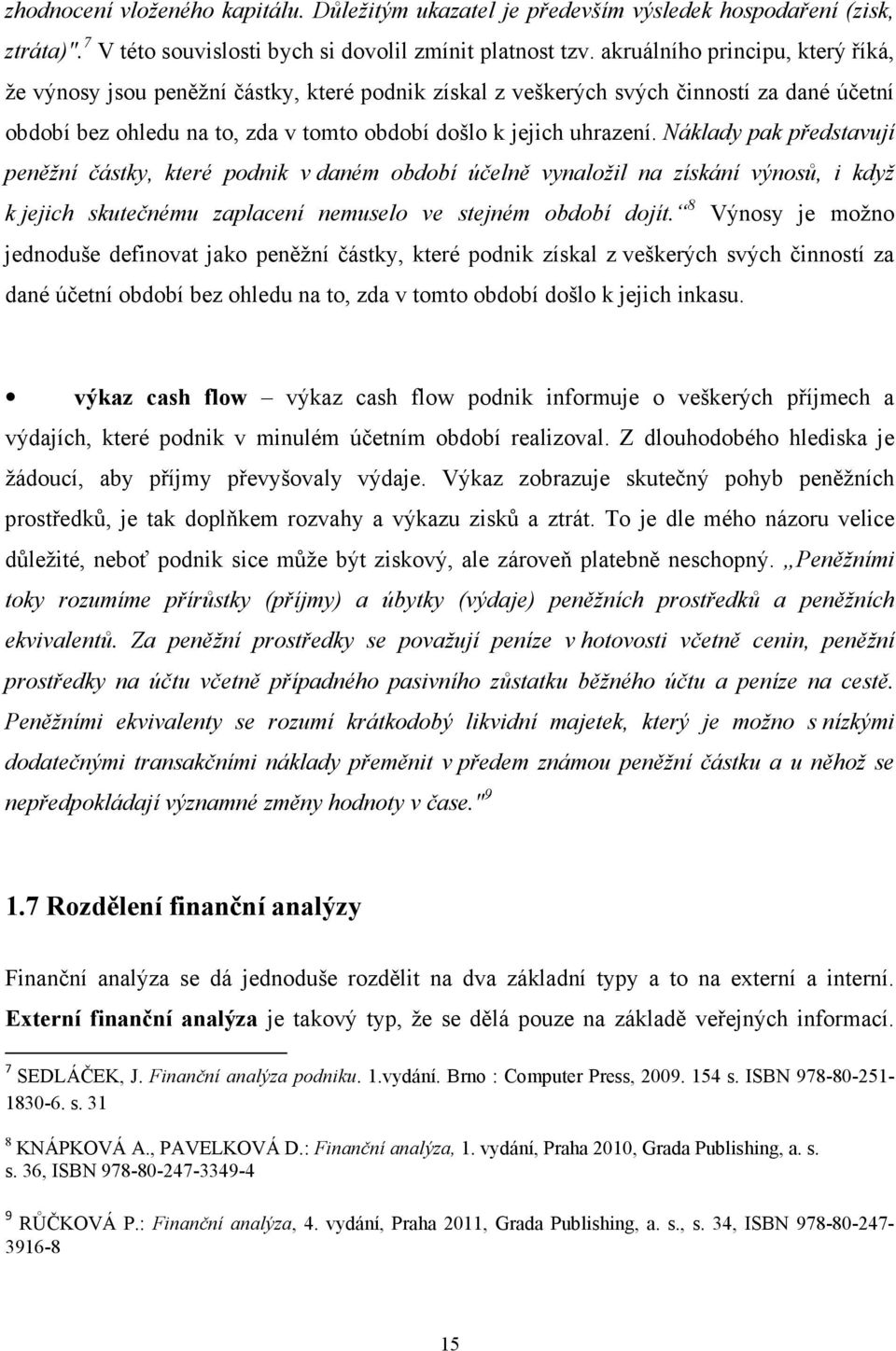 Náklady pak představují peněžní částky, které podnik v daném období účelně vynaložil na získání výnosů, i když k jejich skutečnému zaplacení nemuselo ve stejném období dojít.