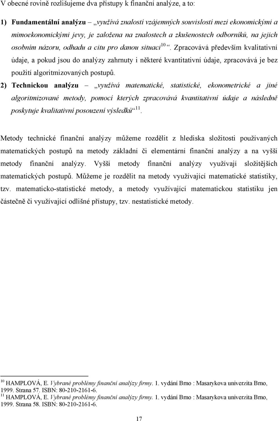 Zpracovává především kvalitativní údaje, a pokud jsou do analýzy zahrnuty i některé kvantitativní údaje, zpracovává je bez použití algoritmizovaných postupů.