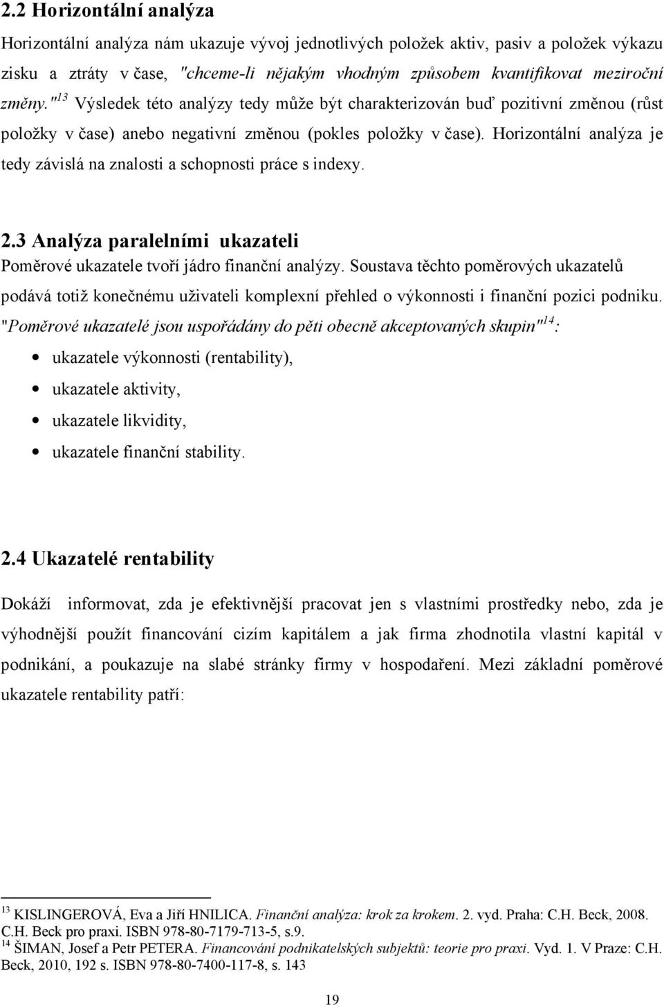 Horizontální analýza je tedy závislá na znalosti a schopnosti práce s indexy. 2.3 Analýza paralelními ukazateli Poměrové ukazatele tvoří jádro finanční analýzy.