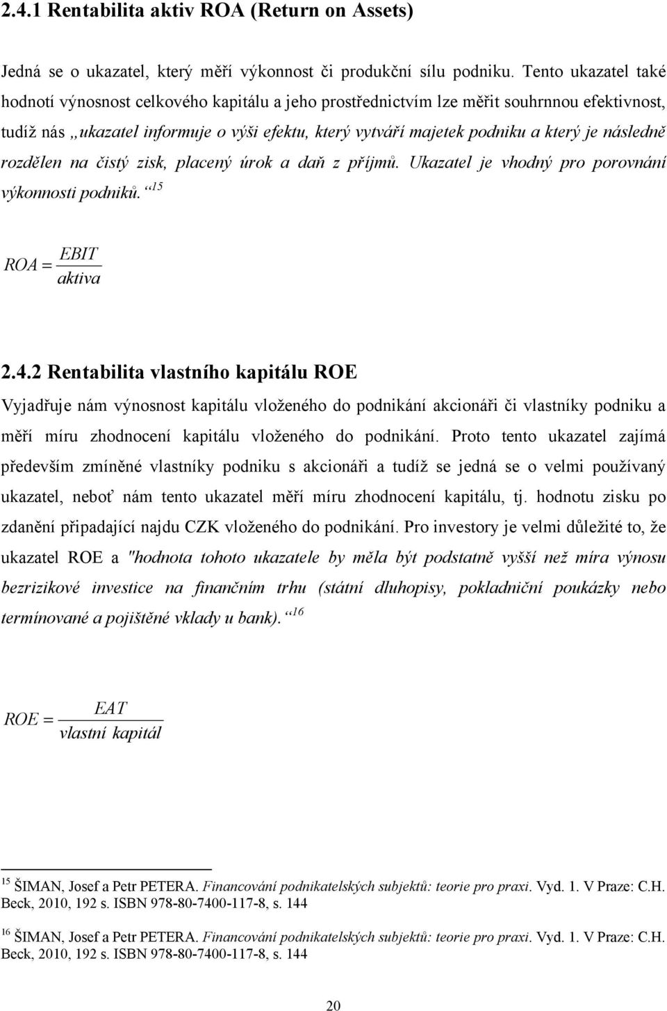 následně rozdělen na čistý zisk, placený úrok a daň z příjmů. Ukazatel je vhodný pro porovnání výkonnosti podniků. 15 ROA = EBIT aktiva 2.4.