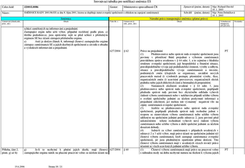 e) Aniž je dotčen článek 8, informují členové zastupujícího orgánu zástupce zaměstnanců SE a jejích dceřiných společností a závodů o obsahu a výsledcích informování a projednání.