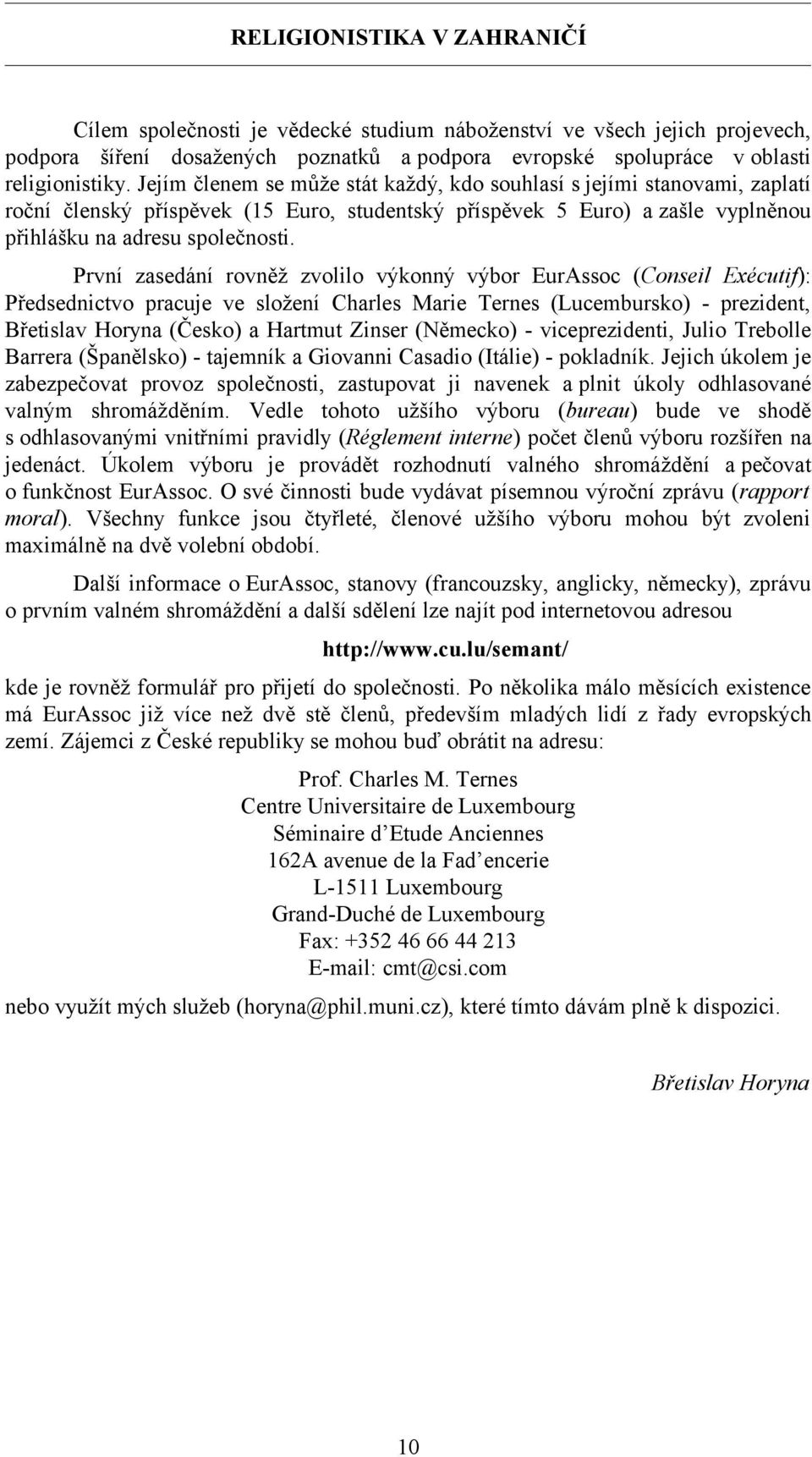 První zasedání rovněž zvolilo výkonný výbor EurAssoc (Conseil Exécutif): Předsednictvo pracuje ve složení Charles Marie Ternes (Lucembursko) - prezident, Břetislav Horyna (Česko) a Hartmut Zinser