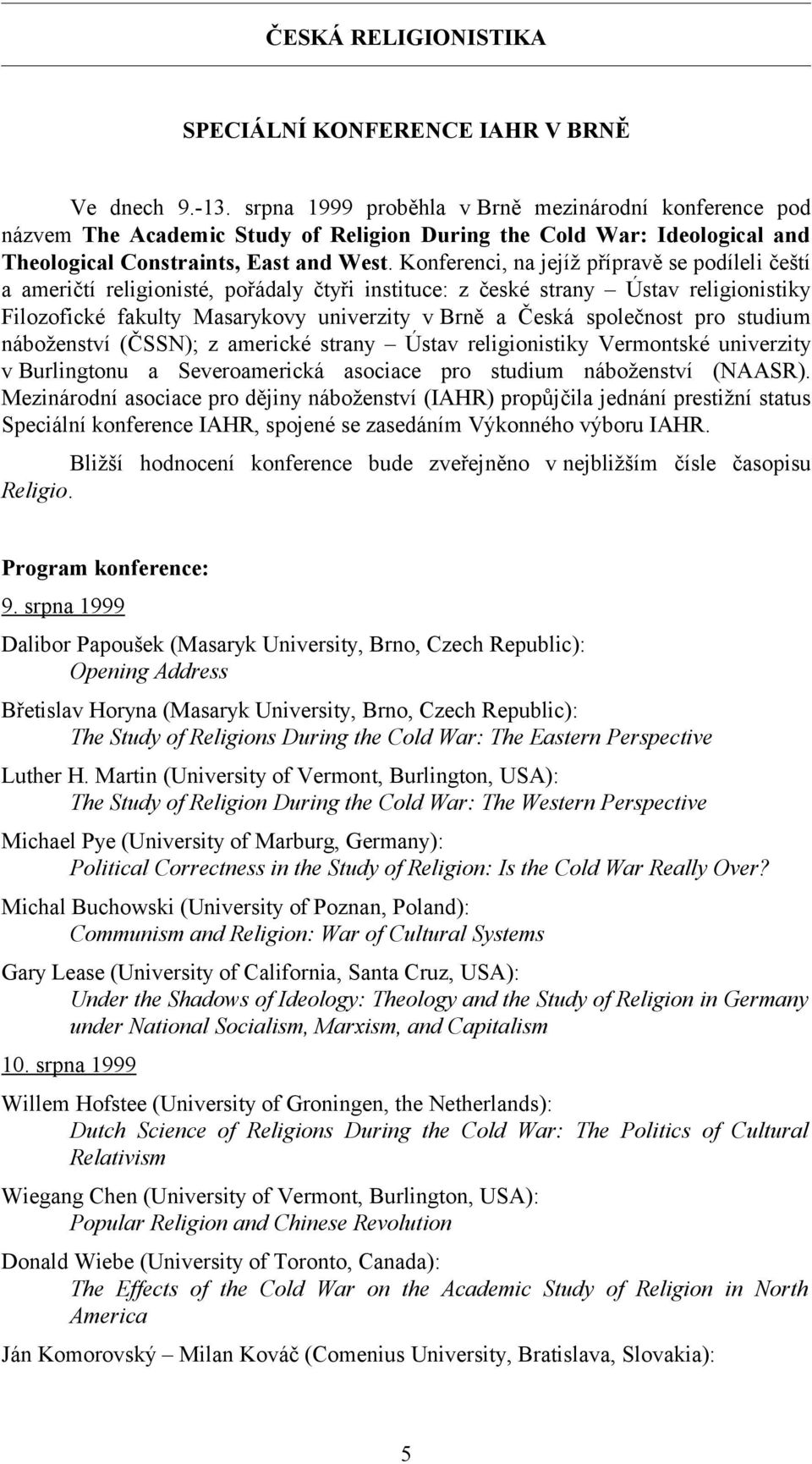 Konferenci, na jejíž přípravě se podíleli čeští a američtí religionisté, pořádaly čtyři instituce: z české strany Ústav religionistiky Filozofické fakulty Masarykovy univerzity v Brně a Česká
