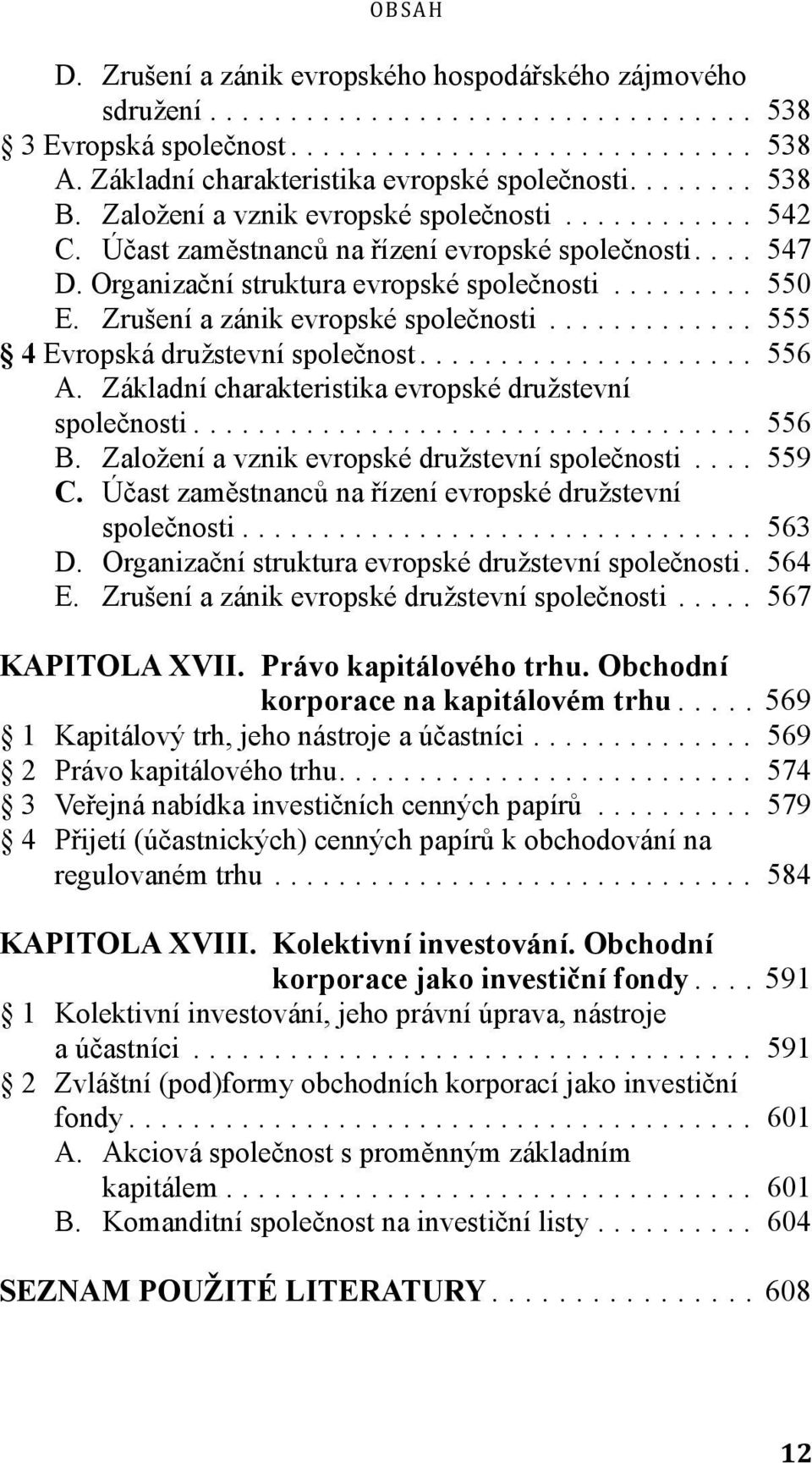 .. 555 4 Evropská družstevní společnost... 556 A. Základní charakteristika evropské družstevní společnosti... 556 B. Založení a vznik evropské družstevní společnosti... 559 C.