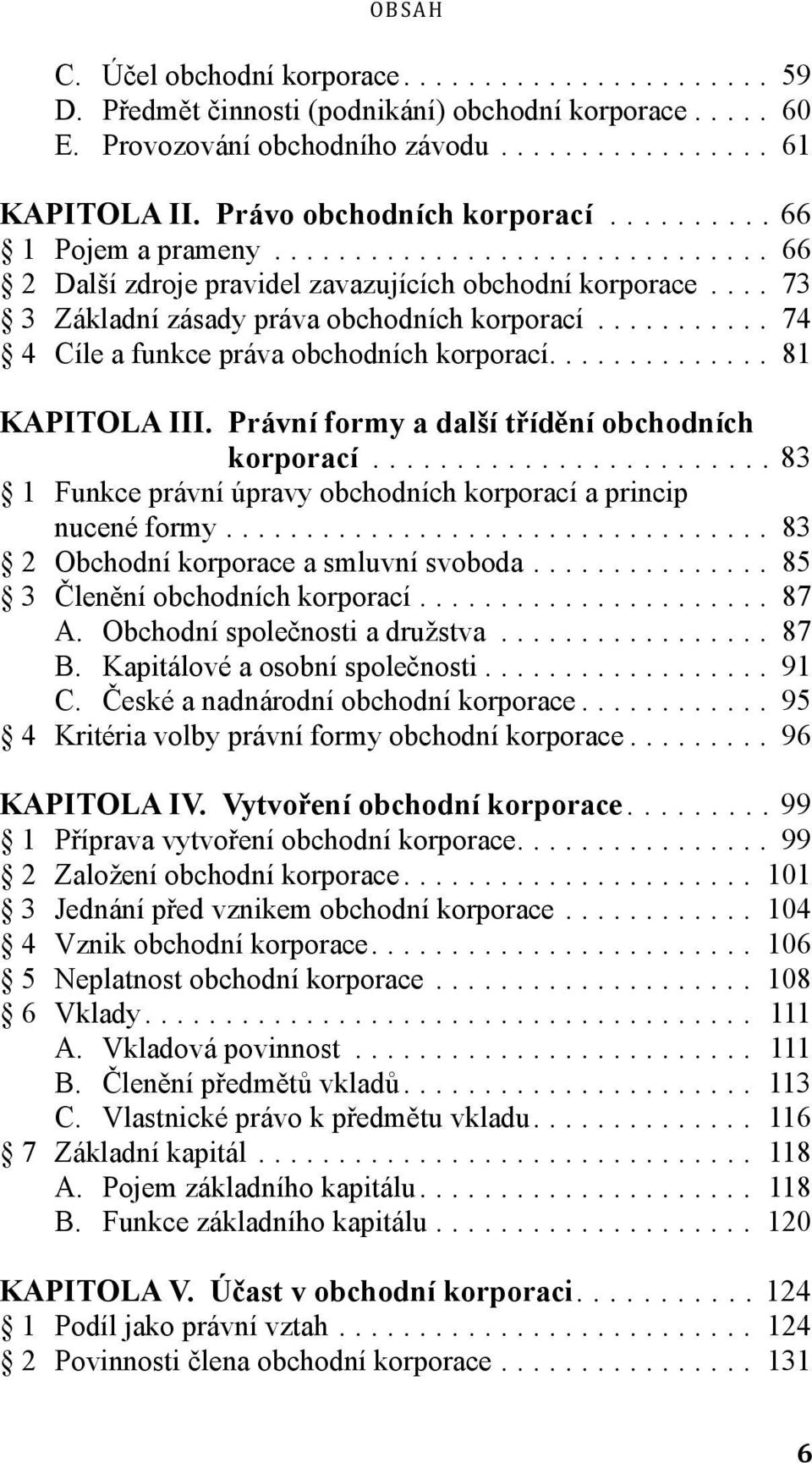 Právní formy a další třídění obchodních korporací...83 1 Funkce právní úpravy obchodních korporací a princip nucené formy... 83 2 Obchodní korporace a smluvní svoboda.